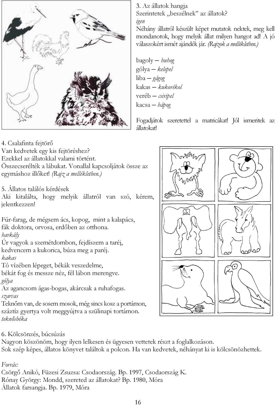 harkály Úr vagyok a szemétdombon, fejdíszem a taréj, kedvencem a kukorica, búza meg a paréj. kakas Tó vízében lépeget, békák veszedelme, békát fog és messze néz, fél lábon merengve.