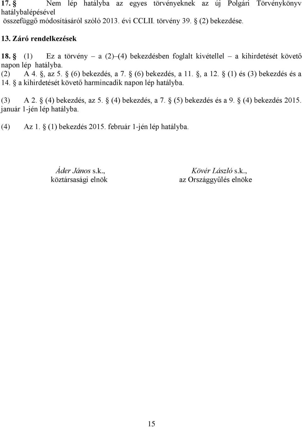 (6) bekezdés, a 11., a 12. (1) és (3) bekezdés és a 14. a kihirdetését követő harmincadik napon lép hatályba. (3) A 2. (4) bekezdés, az 5. (4) bekezdés, a 7.