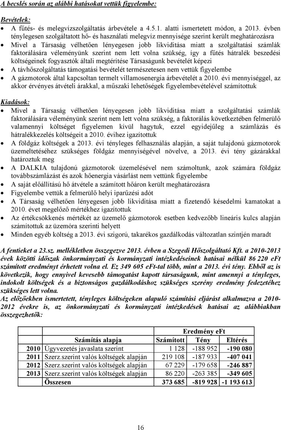 véleményünk szerint nem lett volna szükség, így a fűtés hátralék beszedési költségeinek fogyasztók általi megtérítése Társaságunk bevételét képezi A távhőszolgáltatás támogatási bevételét