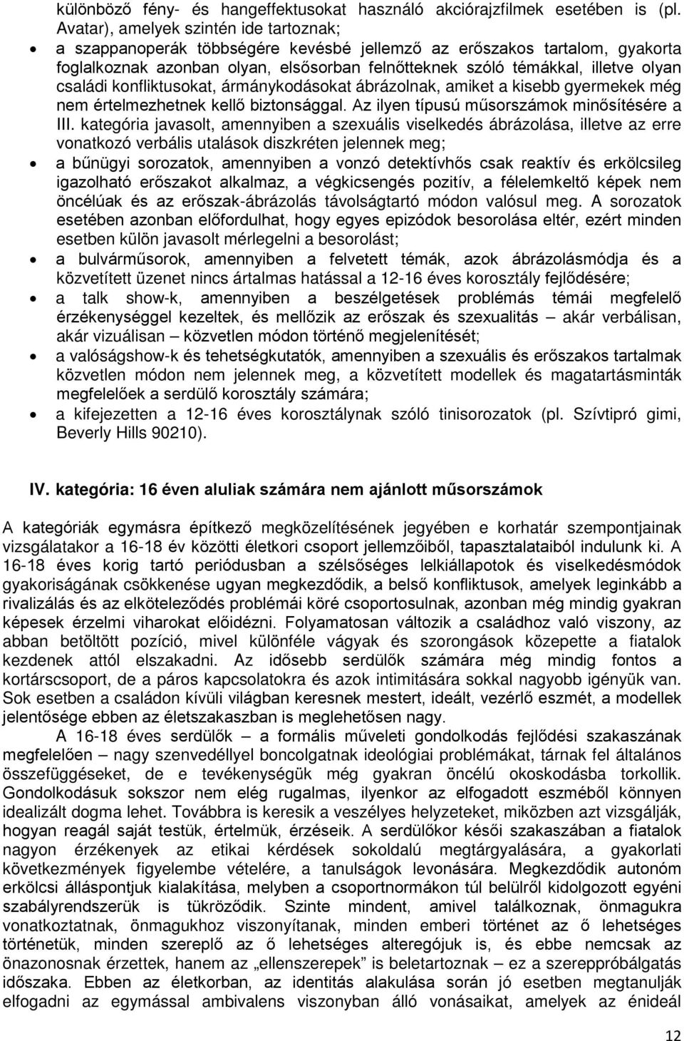 családi konfliktusokat, ármánykodásokat ábrázolnak, amiket a kisebb gyermekek még nem értelmezhetnek kellő biztonsággal. Az ilyen típusú műsorszámok minősítésére a III.