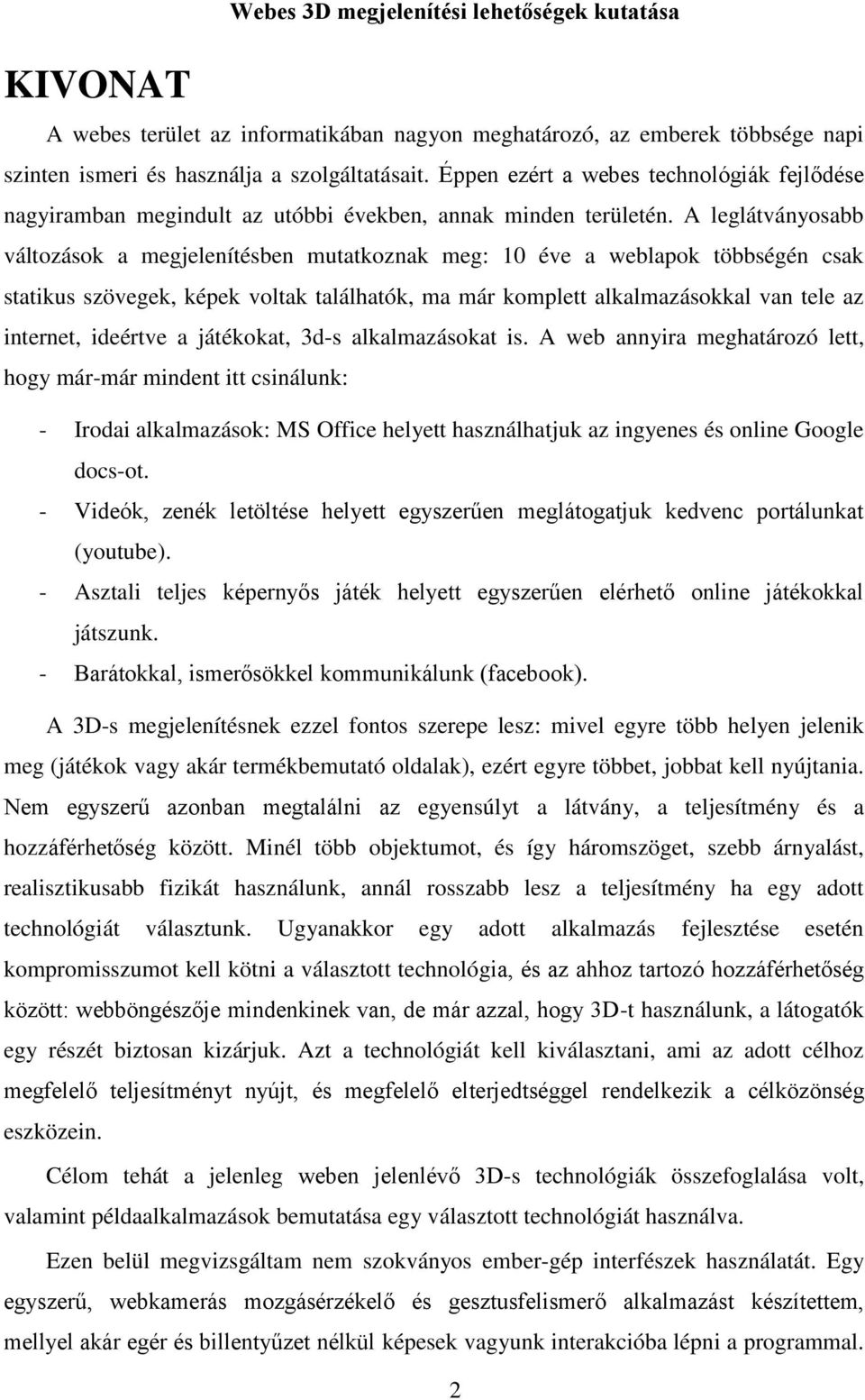 A leglátványosabb változások a megjelenítésben mutatkoznak meg: 10 éve a weblapok többségén csak statikus szövegek, képek voltak találhatók, ma már komplett alkalmazásokkal van tele az internet,