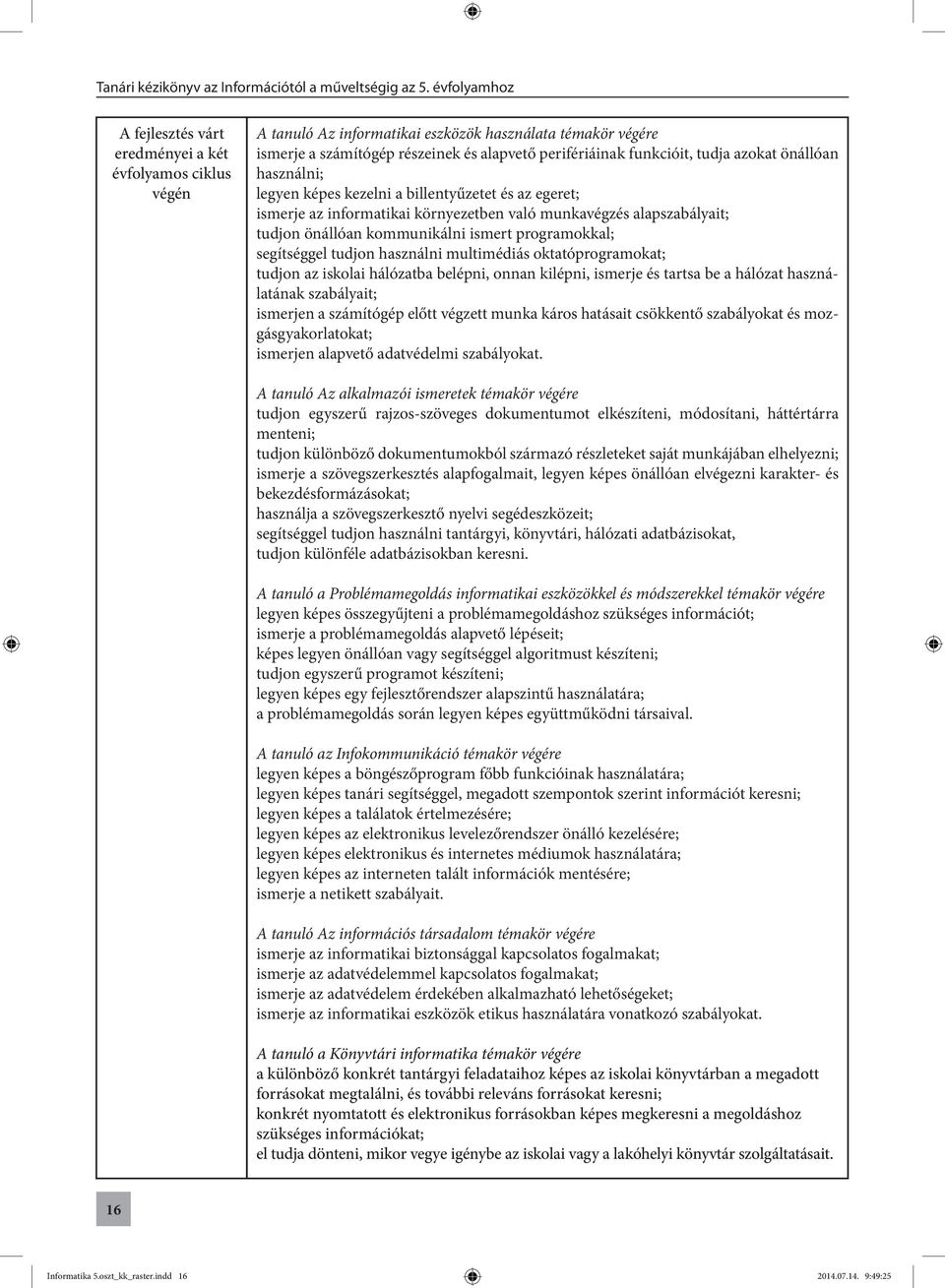 segítséggel tudjon használni multimédiás oktatóprogramokat; tudjon az iskolai hálózatba belépni, onnan kilépni, ismerje és tartsa be a hálózat használatának szabályait; ismerjen a számítógép előtt