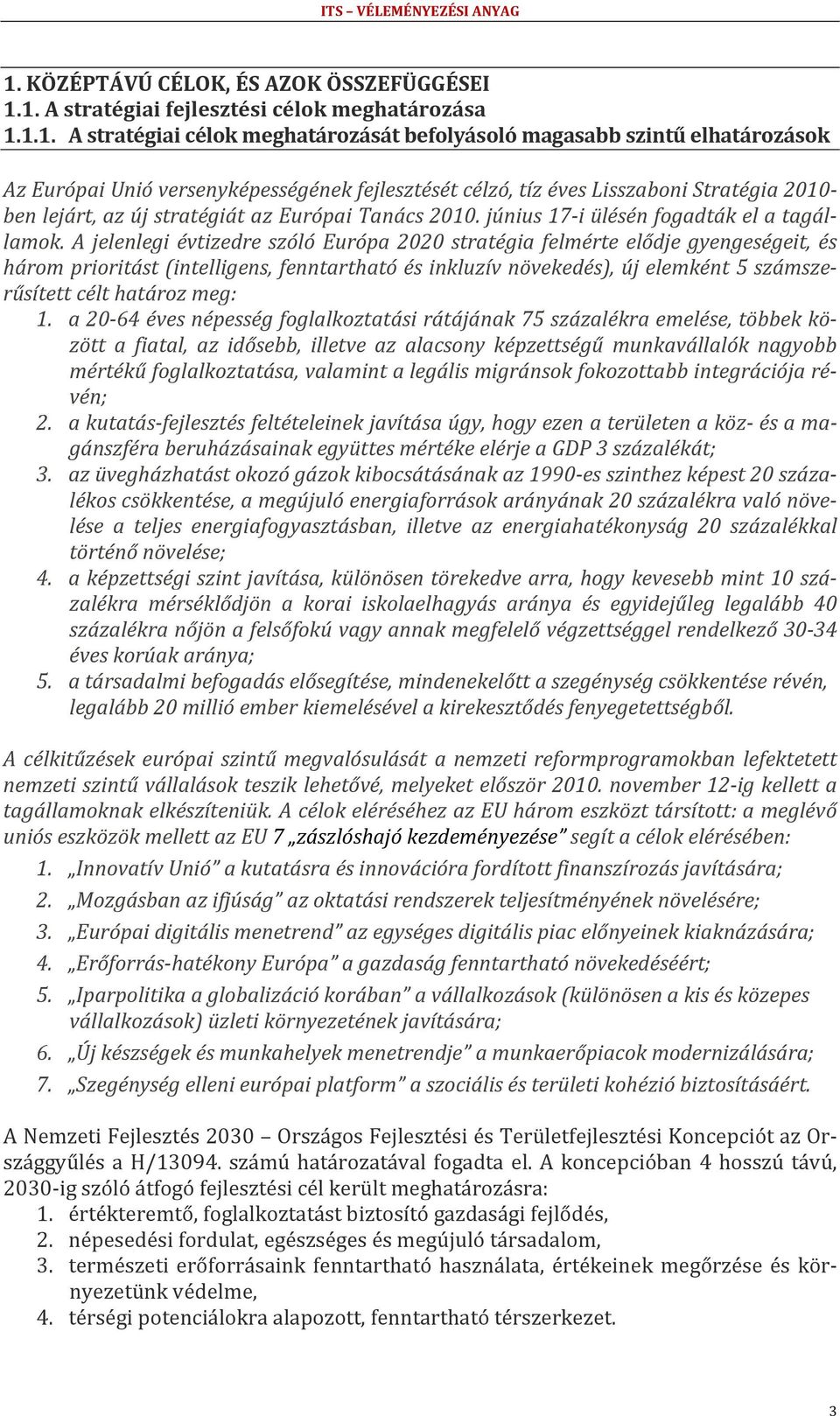 A jelenlegi évtizedre szóló Európa 2020 stratégia felmérte elődje gyengeségeit, és három prioritást (intelligens, fenntartható és inkluzív növekedés), új elemként 5 számszerűsített célt határoz meg: