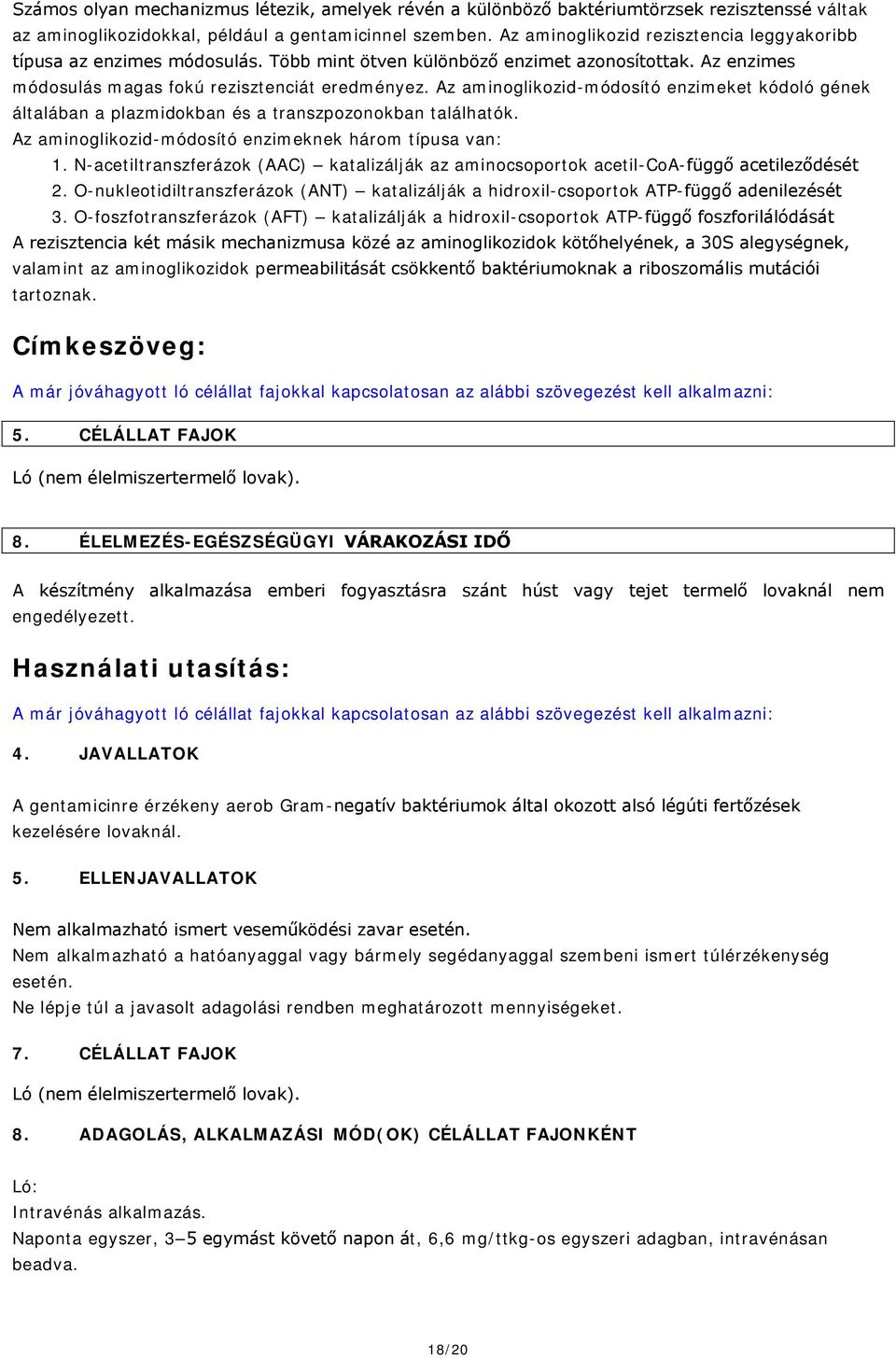 Az aminoglikozid-módosító enzimeket kódoló gének általában a plazmidokban és a transzpozonokban találhatók. Az aminoglikozid-módosító enzimeknek három típusa van: 1.