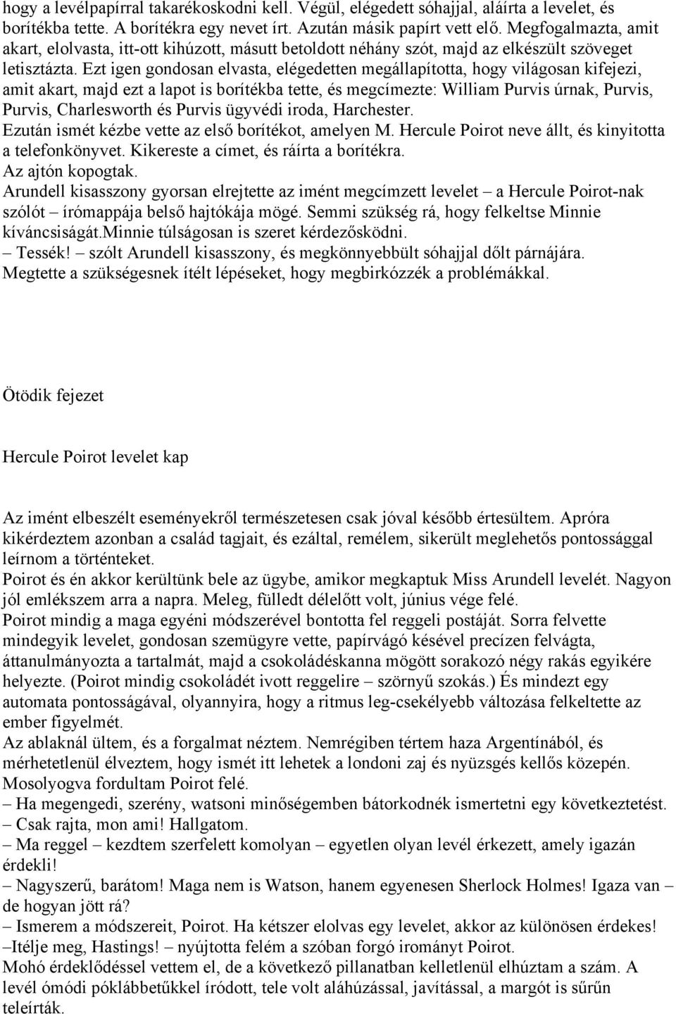 Ezt igen gondosan elvasta, elégedetten megállapította, hogy világosan kifejezi, amit akart, majd ezt a lapot is borítékba tette, és megcímezte: William Purvis úrnak, Purvis, Purvis, Charlesworth és