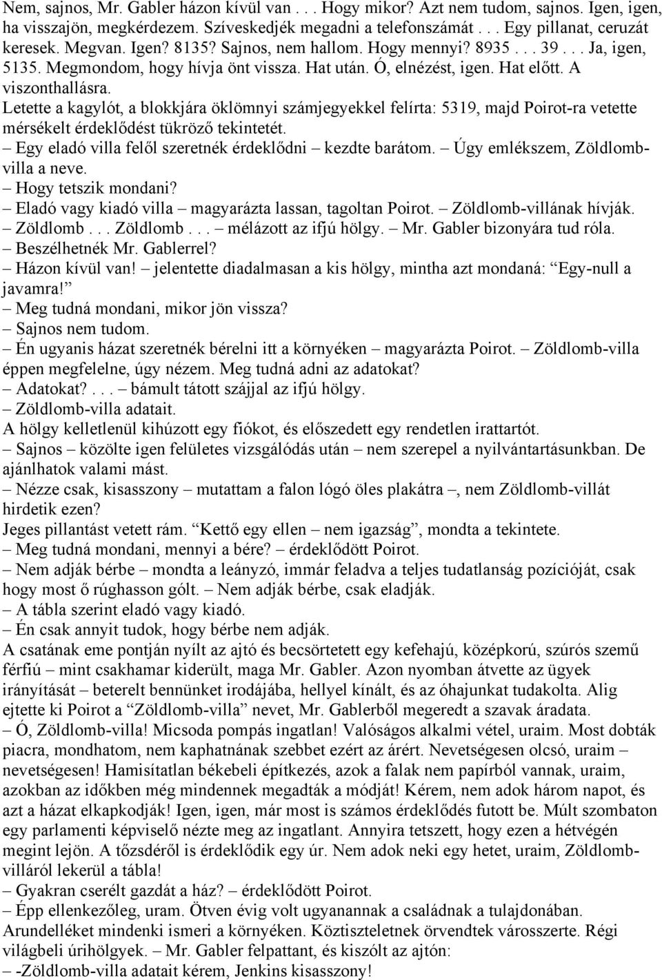 Letette a kagylót, a blokkjára öklömnyi számjegyekkel felírta: 5319, majd Poirot-ra vetette mérsékelt érdeklődést tükröző tekintetét. Egy eladó villa felől szeretnék érdeklődni kezdte barátom.