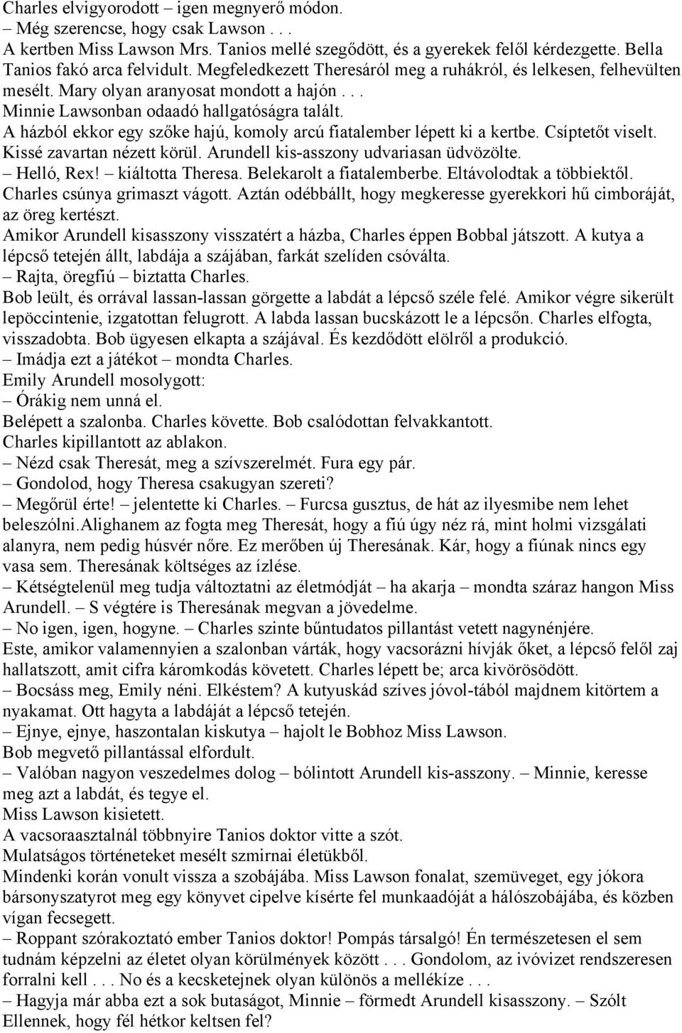 A házból ekkor egy szőke hajú, komoly arcú fiatalember lépett ki a kertbe. Csíptetőt viselt. Kissé zavartan nézett körül. Arundell kis-asszony udvariasan üdvözölte. Helló, Rex! kiáltotta Theresa.