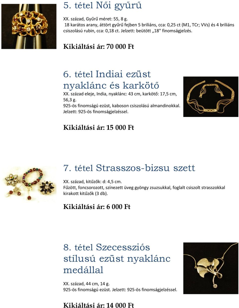 925-ös finomságú ezüst, kaboson csiszolású almandinokkal. Jelzett: 925-ös finomságjelzéssel. Kikiáltási ár: 15 000 Ft 7. tétel Strasszos-bizsu szett XX. század, kitűzők: d: 4,5 cm.