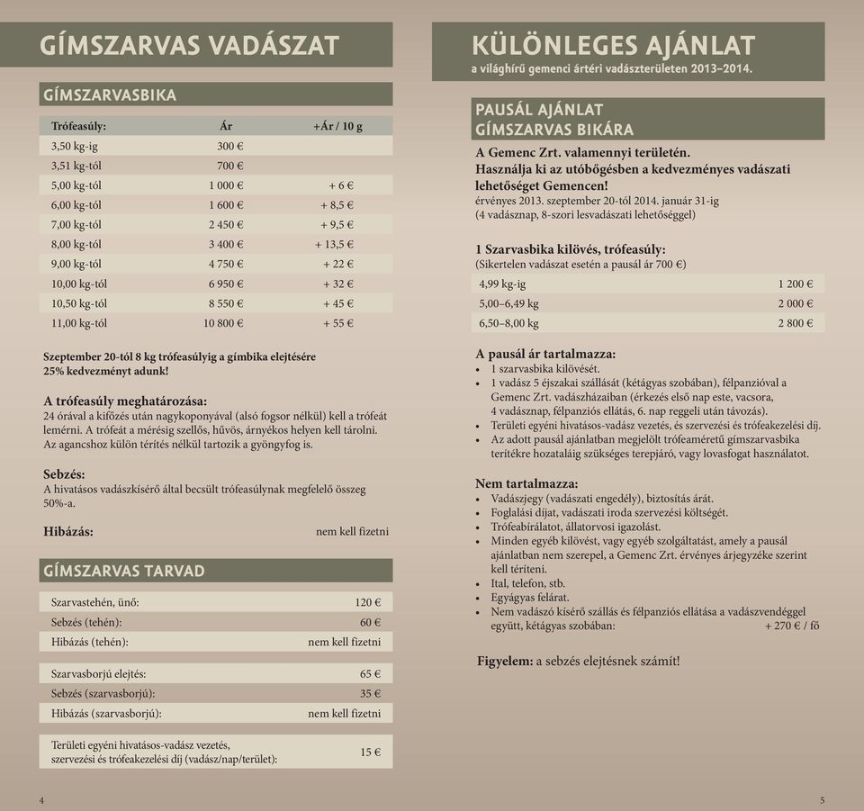 A trófeasúly meghatározása: 24 órával a kifőzés után nagykoponyával (alsó fogsor nélkül) kell a trófeát lemérni. A trófeát a mérésig szellős, hűvös, árnyékos helyen kell tárolni.