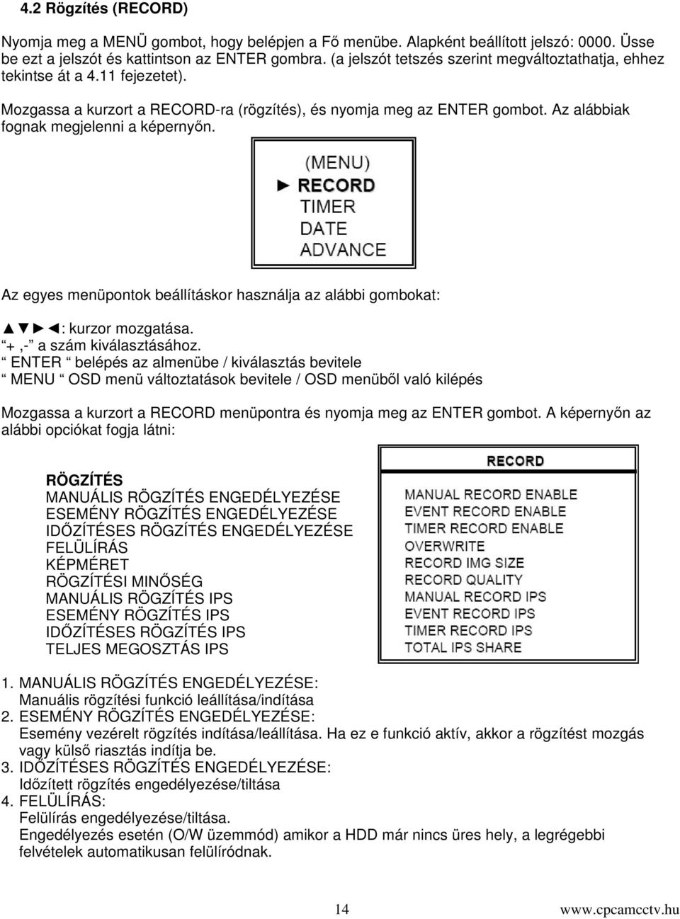 Az egyes menüpontok beállításkor használja az alábbi gombokat: : kurzor mozgatása. +,- a szám kiválasztásához.