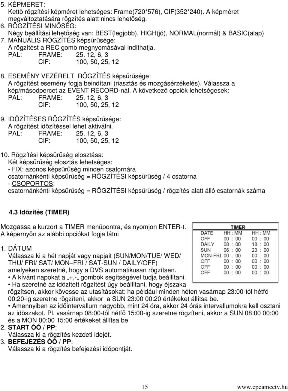 12, 6, 3 CIF: 100, 50, 25, 12 8. ESEMÉNY VEZÉRELT RÖGZÍTÉS képsrsége: A rögzítést esemény fogja beindítani (riasztás és mozgásérzékelés). Válassza a kép/másodpercet az EVENT RECORD-nál.