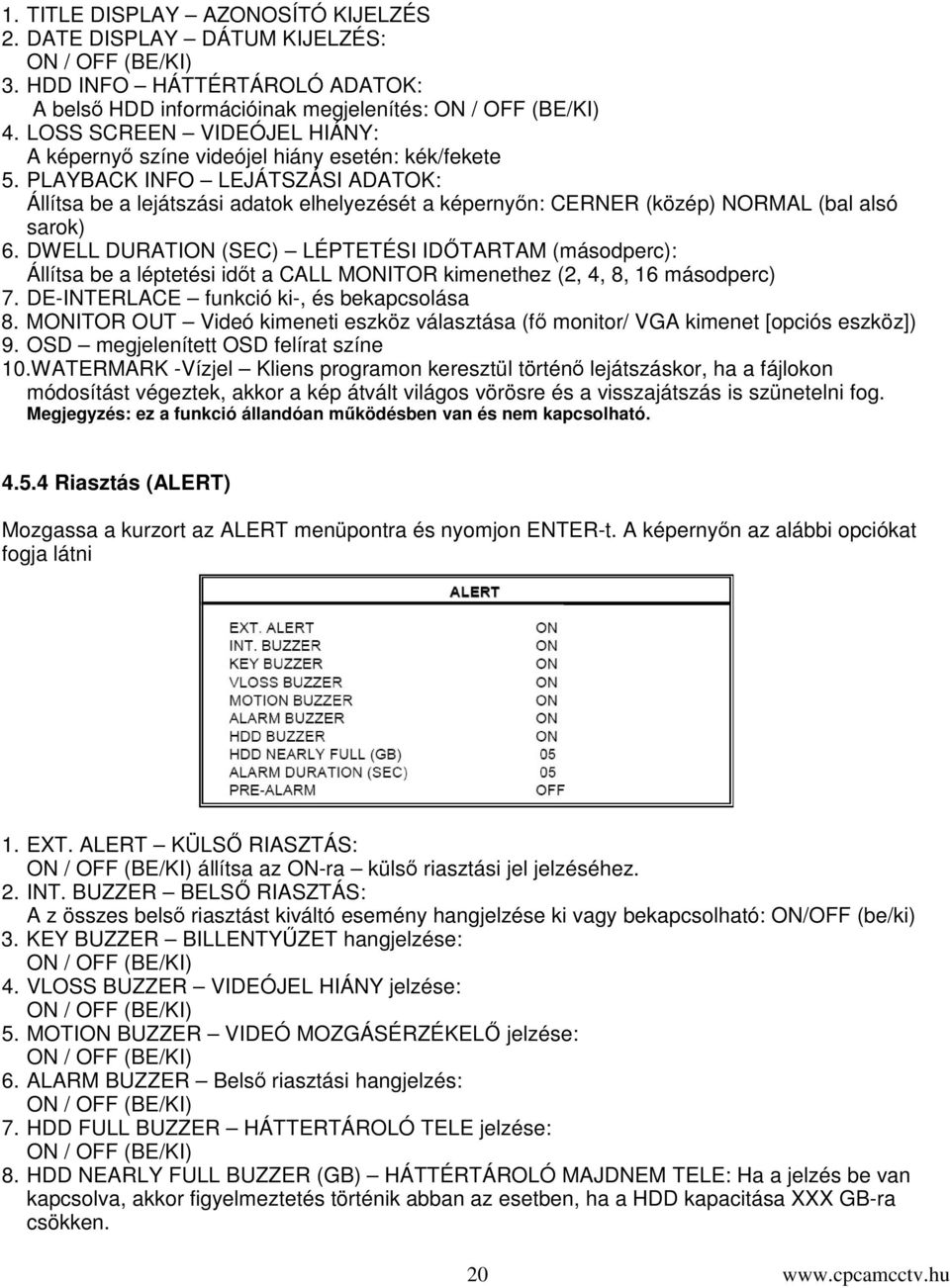 PLAYBACK INFO LEJÁTSZÁSI ADATOK: Állítsa be a lejátszási adatok elhelyezését a képernyn: CERNER (közép) NORMAL (bal alsó sarok) 6.