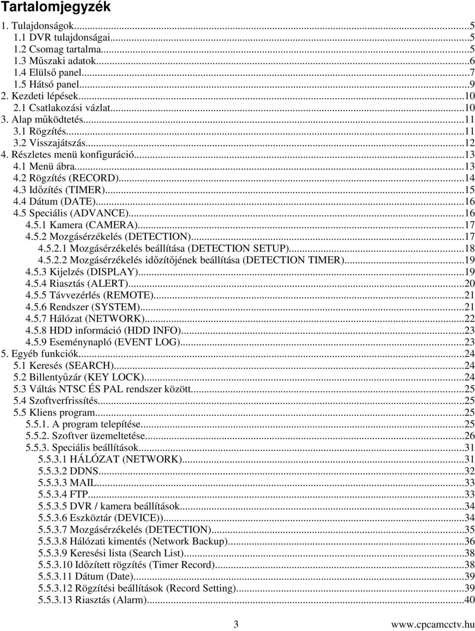 5 Speciális (ADVANCE)...16 4.5.1 Kamera (CAMERA)...17 4.5.2 Mozgásérzékelés (DETECTION)...17 4.5.2.1 Mozgásérzékelés beállítása (DETECTION SETUP)...18 4.5.2.2 Mozgásérzékelés idzítjének beállítása (DETECTION TIMER).