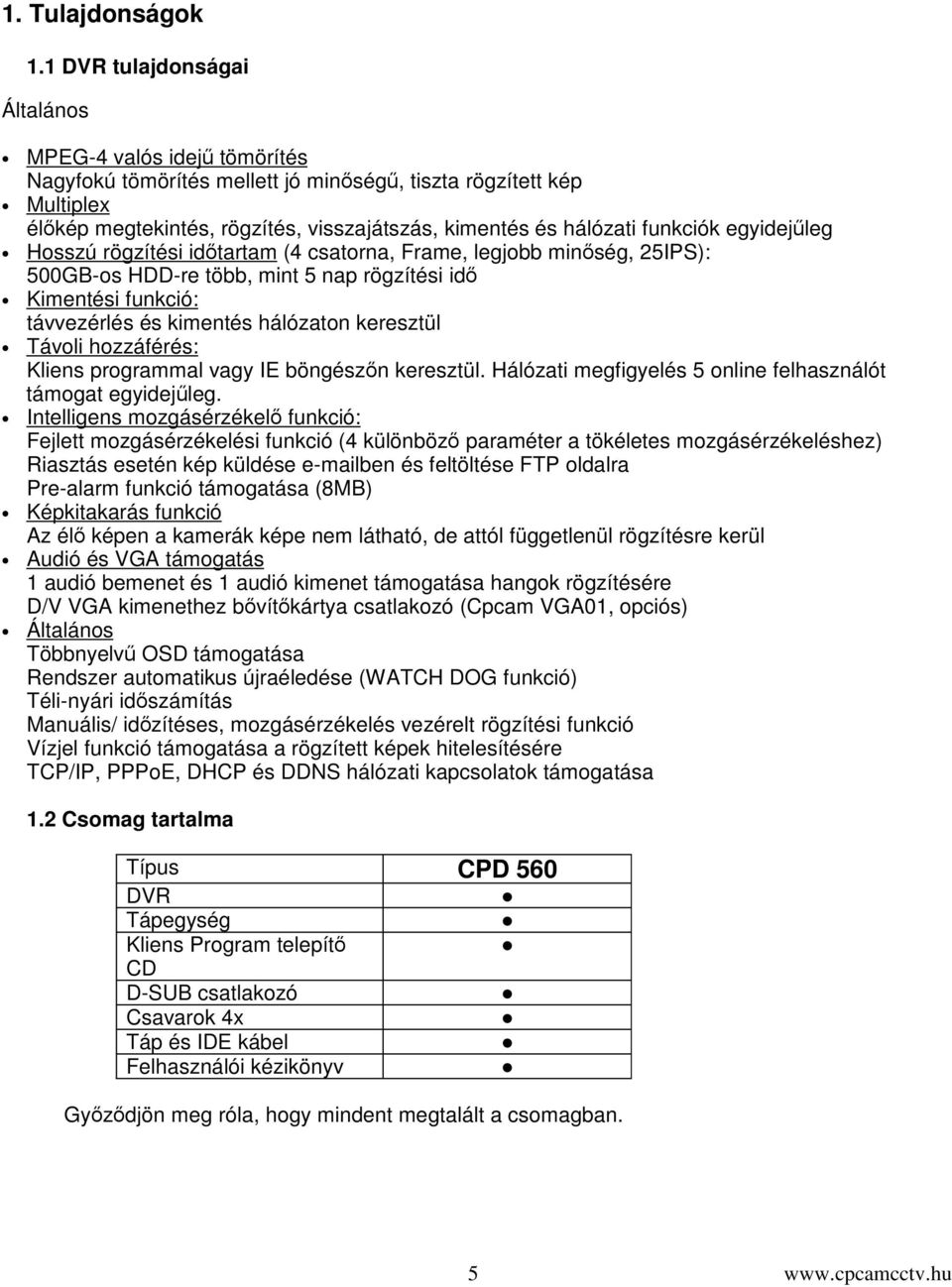 funkciók egyidejleg Hosszú rögzítési idtartam (4 csatorna, Frame, legjobb minség, 25IPS): 500GB-os HDD-re több, mint 5 nap rögzítési id Kimentési funkció: távvezérlés és kimentés hálózaton keresztül