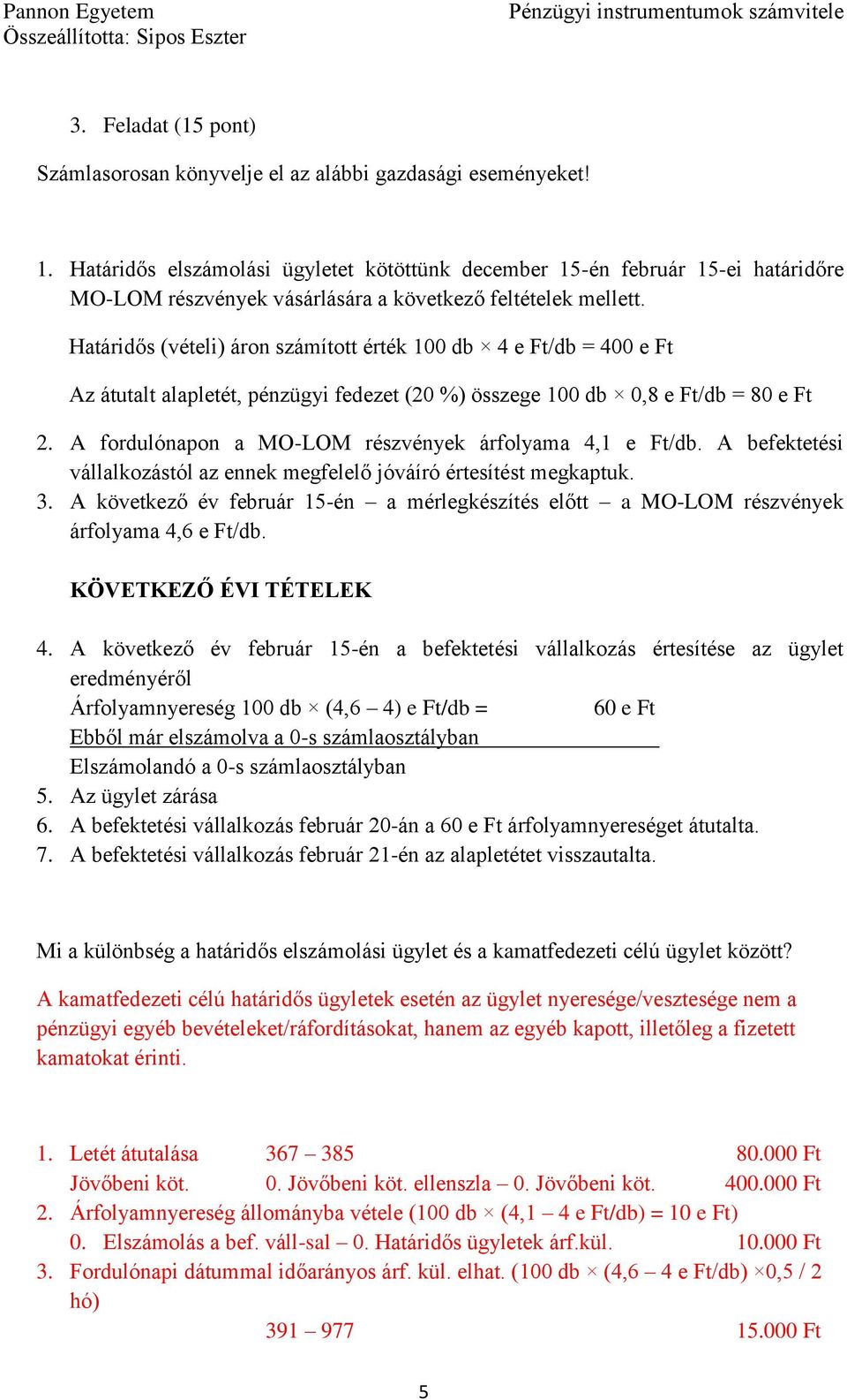 Határidős (vételi) áron számított érték 100 db 4 e Ft/db = 400 e Ft Az átutalt alapletét, pénzügyi fedezet (20 %) összege 100 db 0,8 e Ft/db = 80 e Ft 2.