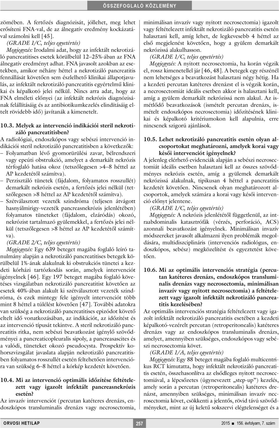 FNA javasolt azokban az esetekben, amikor néhány héttel a nekrotizáló pancreatitis fennállását követően sem észlelhető klinikai állapotjavulás, az infektált nekrotizáló pancreatitis egyértelmű