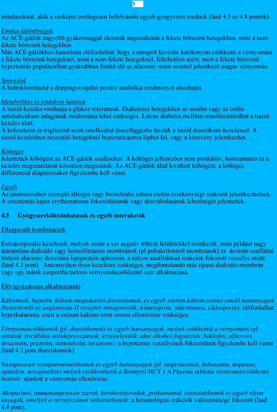 Más ACE-gátlókhoz hasonlóan előfordulhat, hogy a ramipril kevésbé hatékonyan csökkenti a vérnyomást a fekete bőrszínű betegeknél, mint a nem-fekete betegeknél, feltehetően azért, mert a fekete