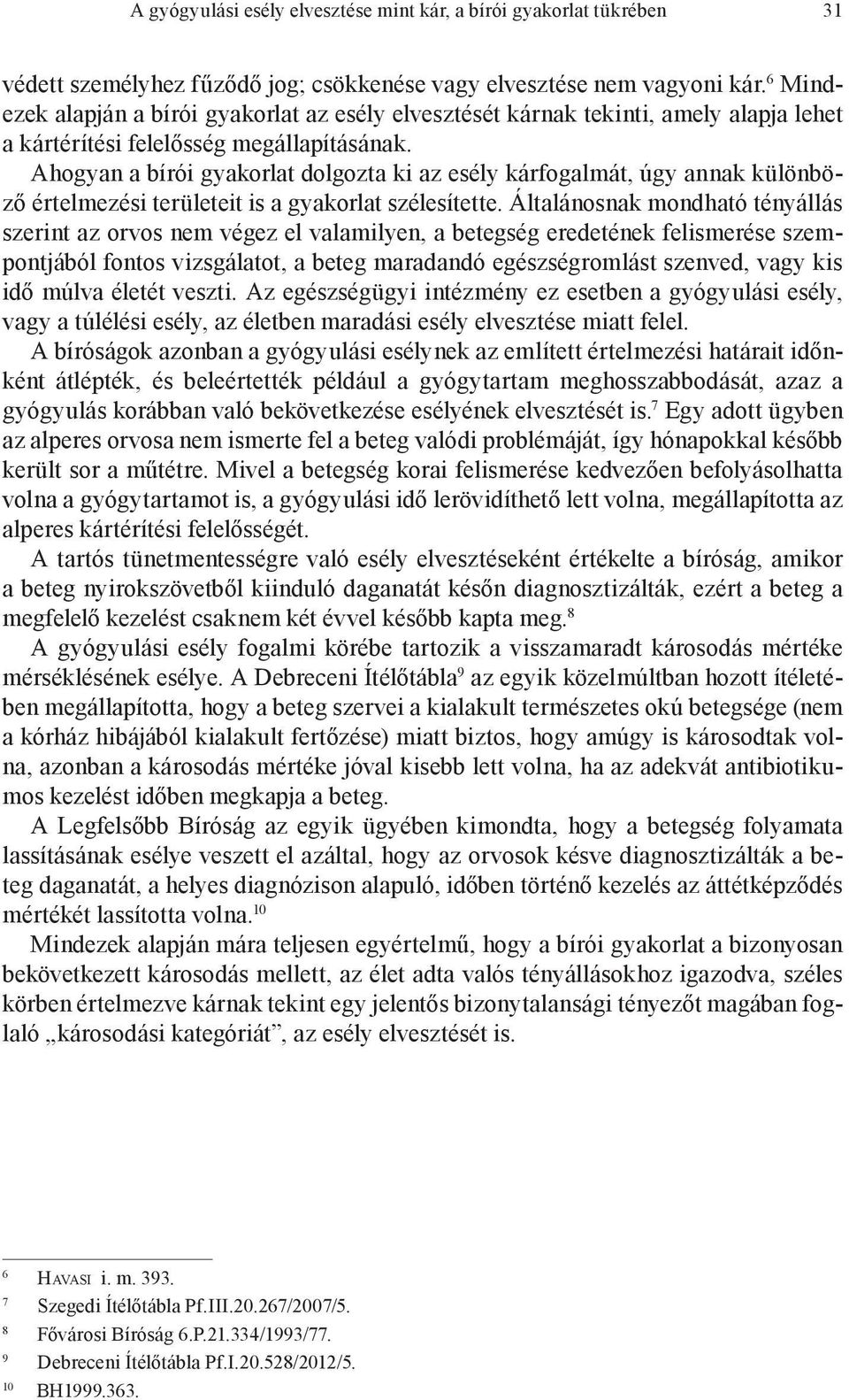 Ahogyan a bírói gyakorlat dolgozta ki az esély kárfogalmát, úgy annak különböző értelmezési területeit is a gyakorlat szélesítette.