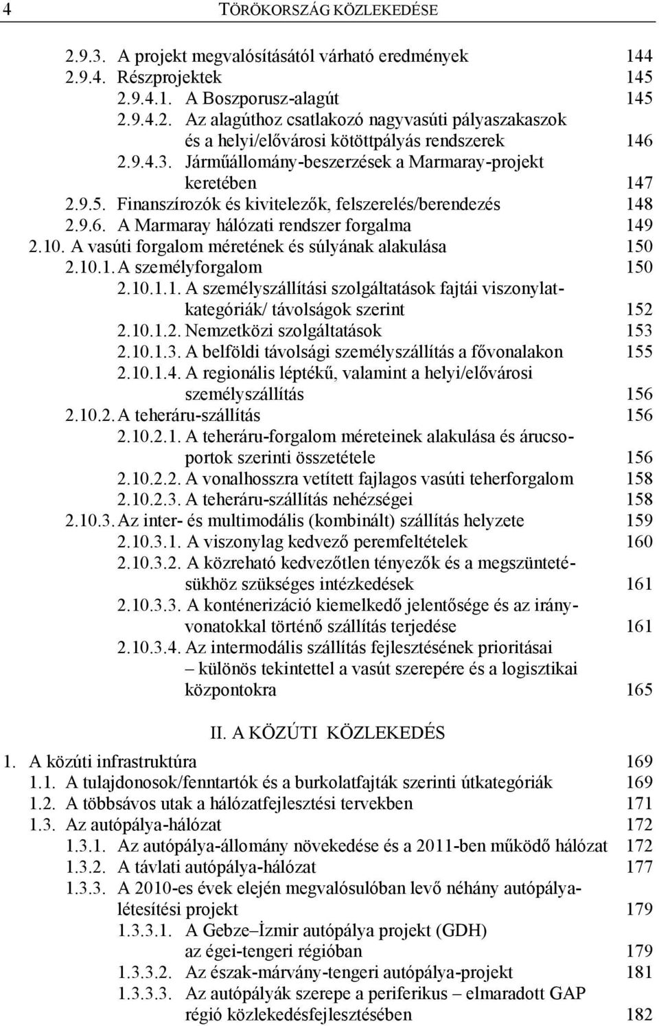 A vasúti forgalom méretének és súlyának alakulása 150 2.10.1. A személyforgalom 150 2.10.1.1. A személyszállítási szolgáltatások fajtái viszonylatkategóriák/ távolságok szerint 152 2.10.1.2. Nemzetközi szolgáltatások 153 2.