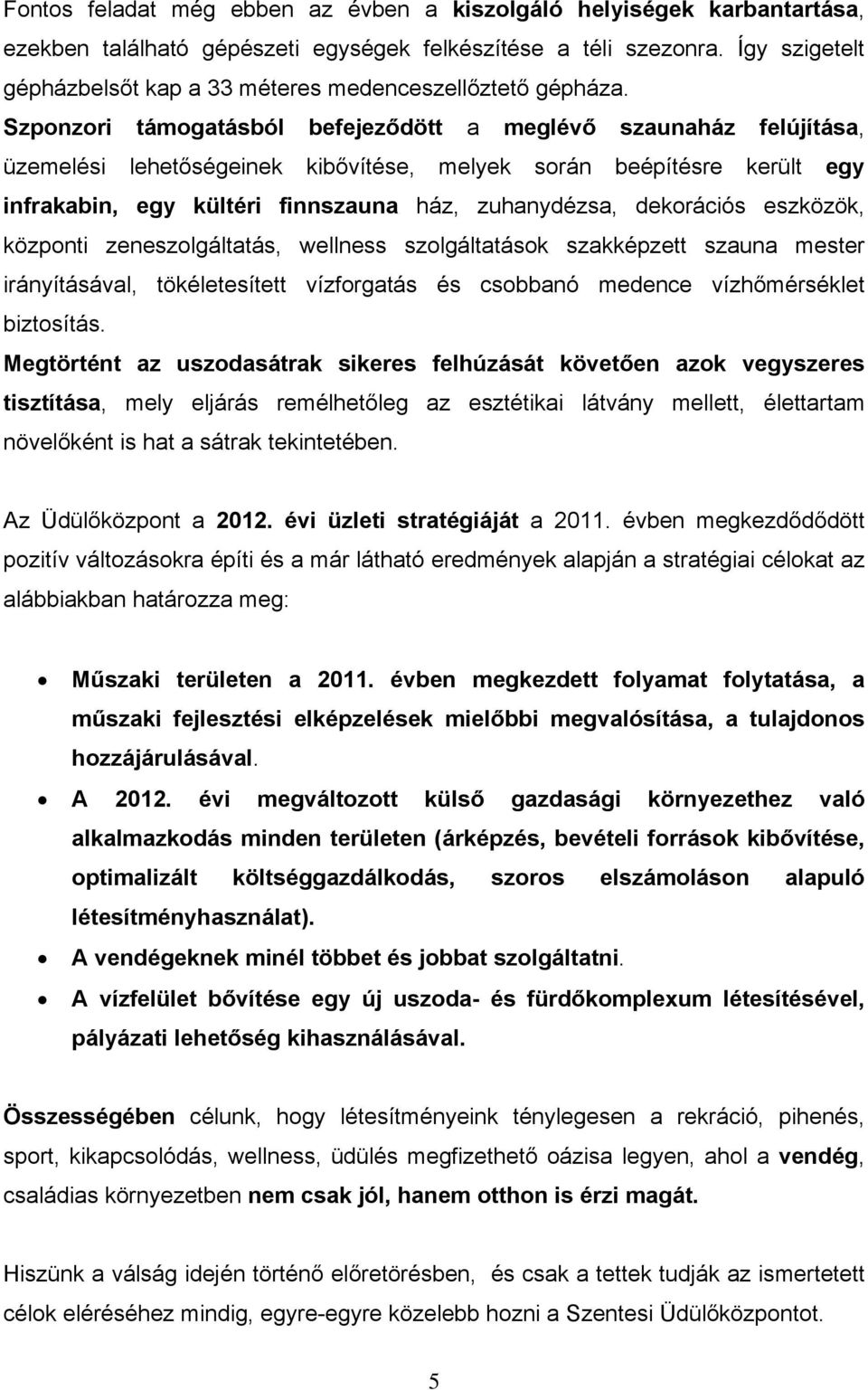 Szponzori támogatásból befejeződött a meglévő szaunaház felújítása, üzemelési lehetőségeinek kibővítése, melyek során beépítésre került egy infrakabin, egy kültéri finnszauna ház, zuhanydézsa,