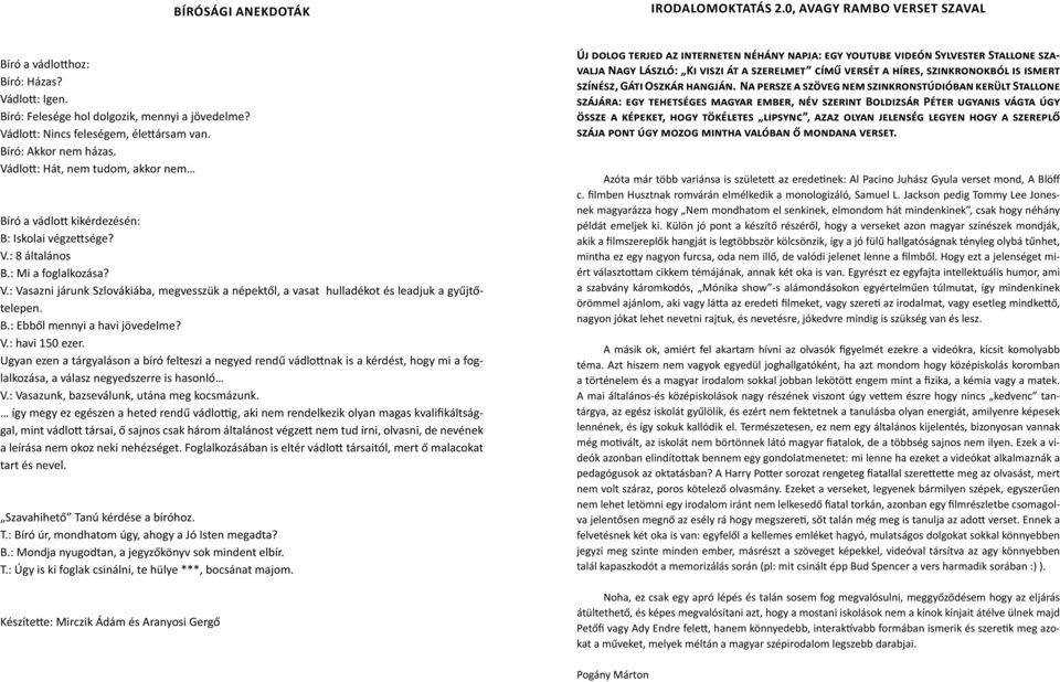 B.: Ebből mennyi a havi jövedelme? V.: havi 150 ezer. Ugyan ezen a tárgyaláson a bíró felteszi a negyed rendű vádlottnak is a kérdést, hogy mi a foglalkozása, a válasz negyedszerre is hasonló V.