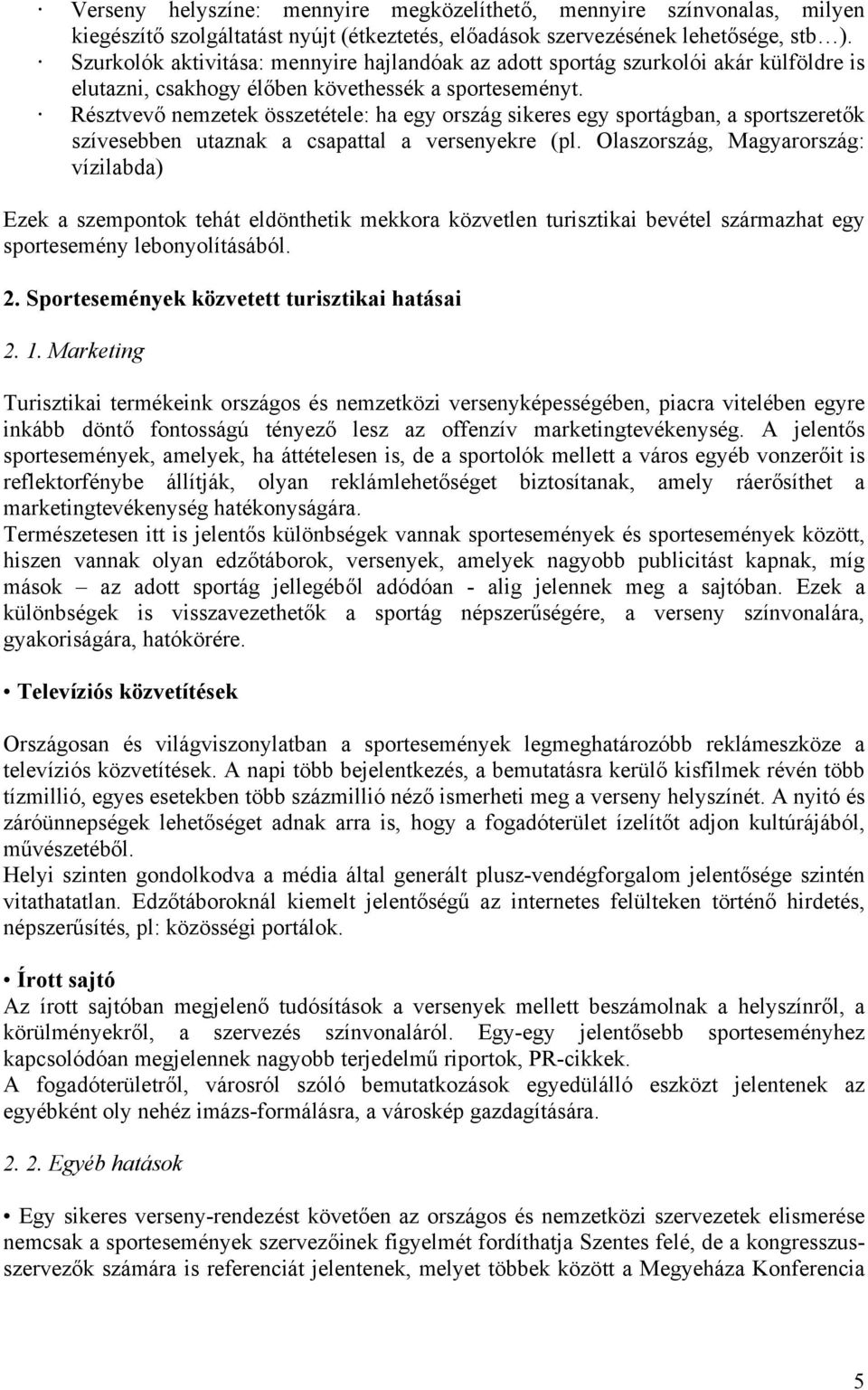 Résztvevő nemzetek összetétele: ha egy ország sikeres egy sportágban, a sportszeretők szívesebben utaznak a csapattal a versenyekre (pl.