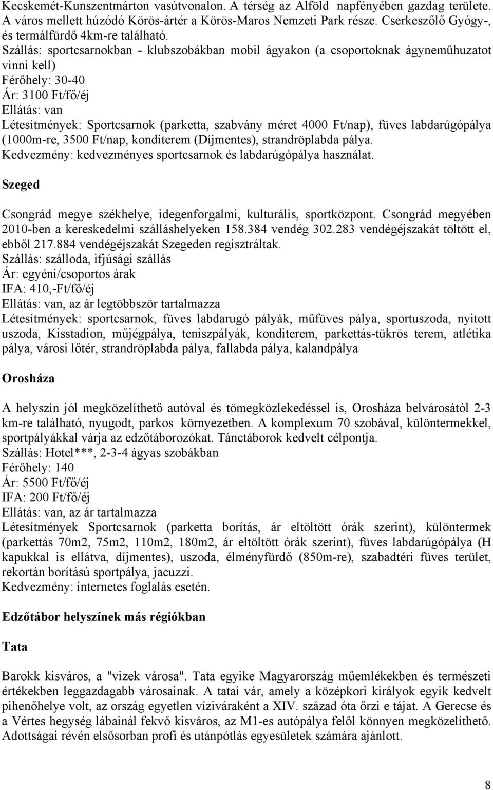 Szállás: sportcsarnokban - klubszobákban mobil ágyakon (a csoportoknak ágyneműhuzatot vinni kell) Férőhely: 30-40 Ár: 3100 Ft/fő/éj Ellátás: van Létesítmények: Sportcsarnok (parketta, szabvány méret