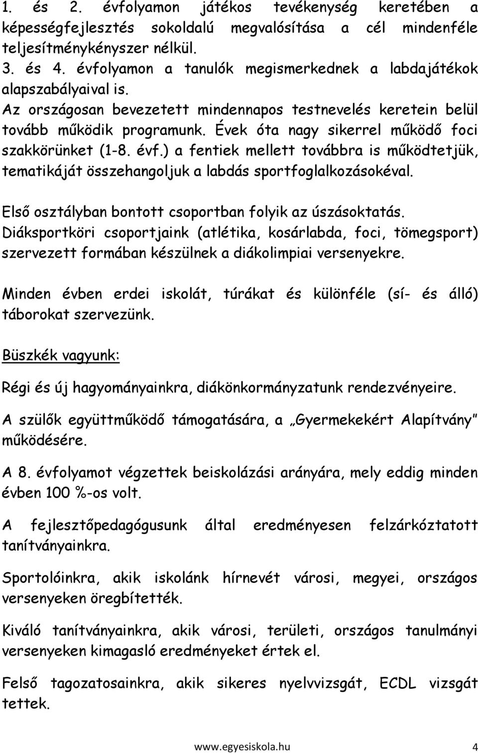 Évek óta nagy sikerrel működő foci szakkörünket (1-8. évf.) a fentiek mellett továbbra is működtetjük, tematikáját összehangoljuk a labdás sportfoglalkozásokéval.