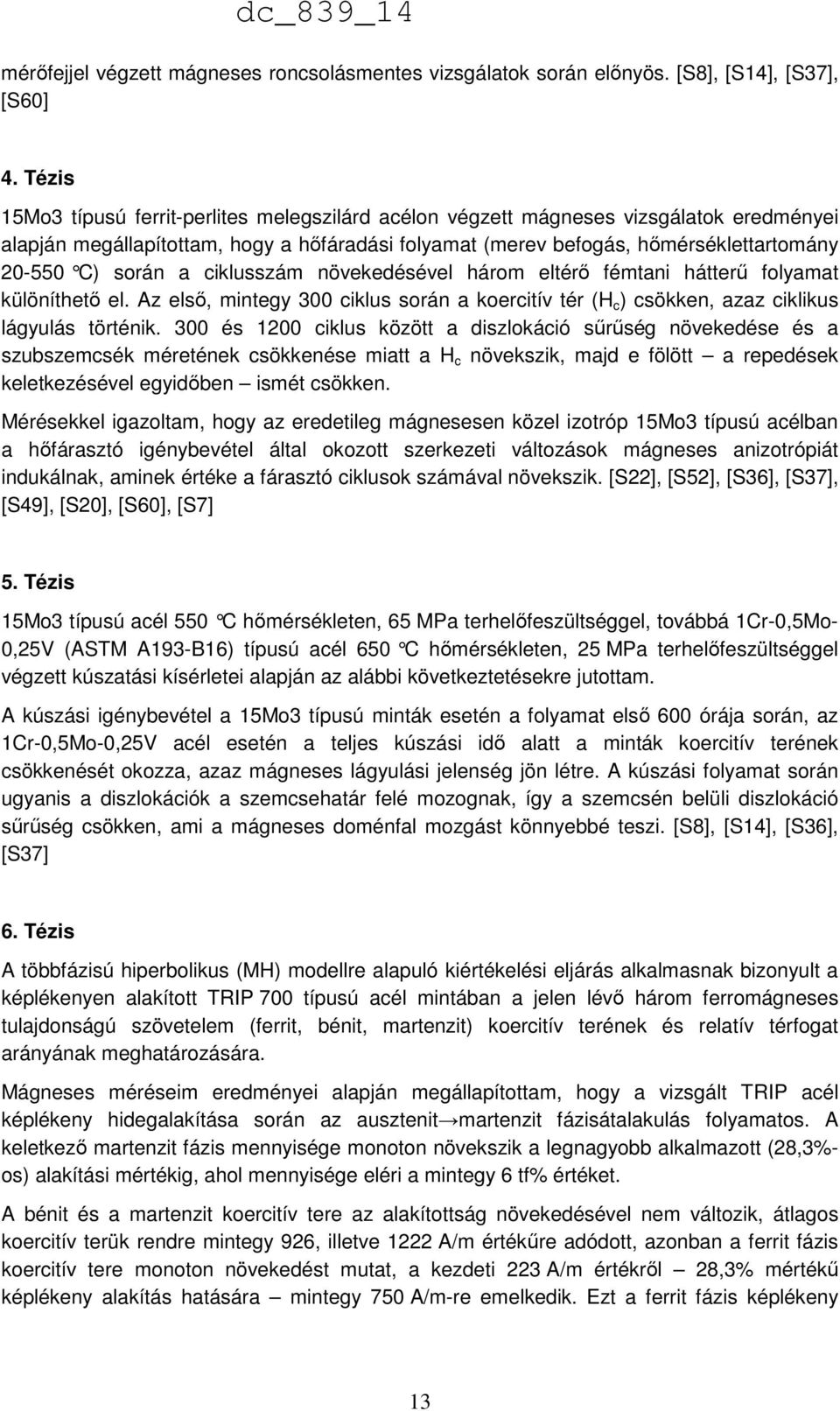 a ciklusszám növekedésével három eltérő fémtani hátterű folyamat különíthető el. Az első, mintegy 300 ciklus során a koercitív tér (H c ) csökken, azaz ciklikus lágyulás történik.