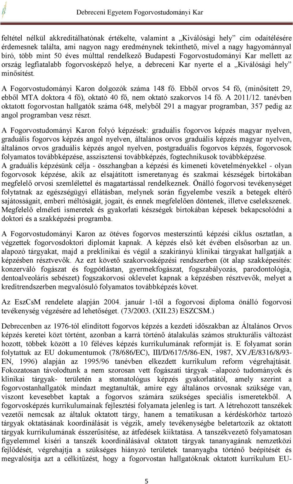 A Fogorvostudományi Karon dolgozók száma 148 fő. Ebből orvos 54 fő, (minősített 29, ebből MTA doktora 4 fő), oktató 40 fő, nem oktató szakorvos 14 fő. A 2011/12.