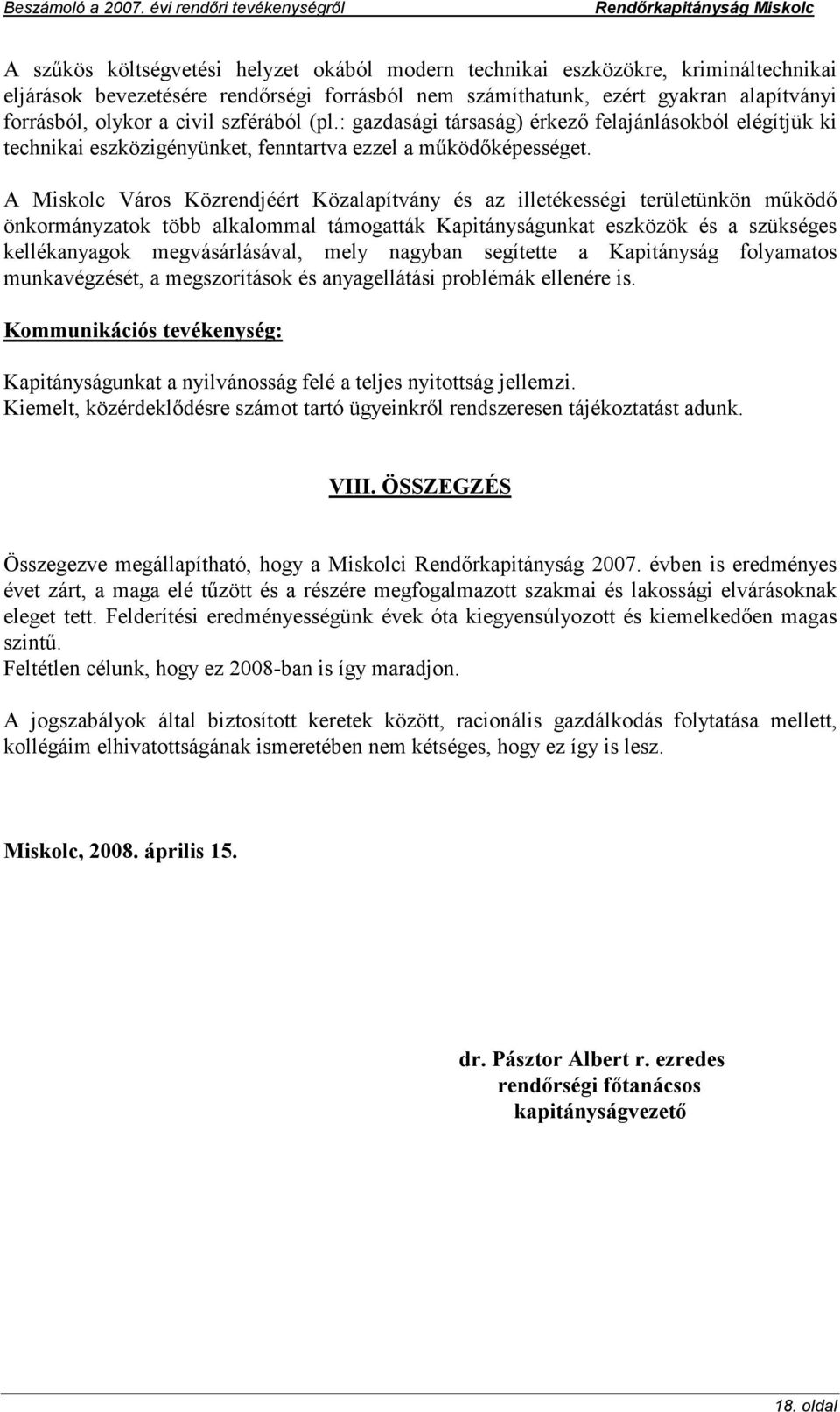 A Miskolc Város Közrendjéért Közalapítvány és az illetékességi területünkön működő önkormányzatok több alkalommal támogatták Kapitányságunkat eszközök és a szükséges kellékanyagok megvásárlásával,