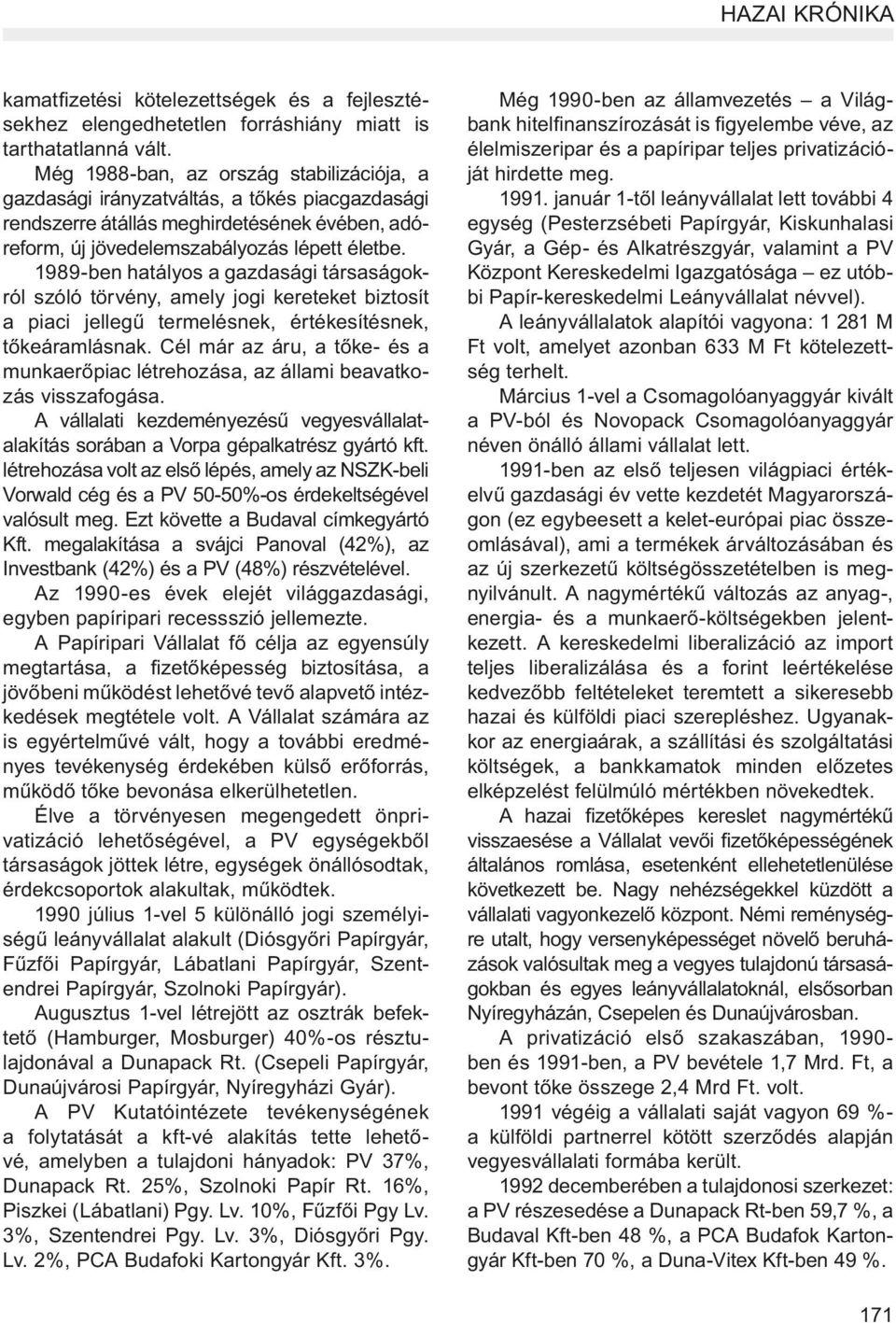 1989-ben hatályos a gazdasági társaságokról szóló törvény, amely jogi kereteket biztosít a piaci jellegű termelésnek, értékesítésnek, tőkeáramlásnak.