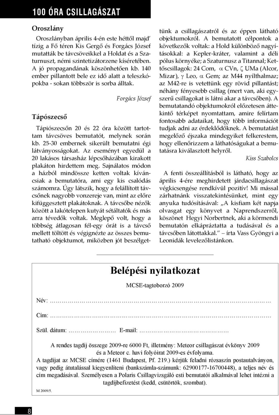 Tápószecső Forgács József Tápiószecsőn 20 és 22 óra között tartottam távcsöves bemutatót, melynek során kb. 25-30 embernek sikerült bemutatni égi látványosságokat.