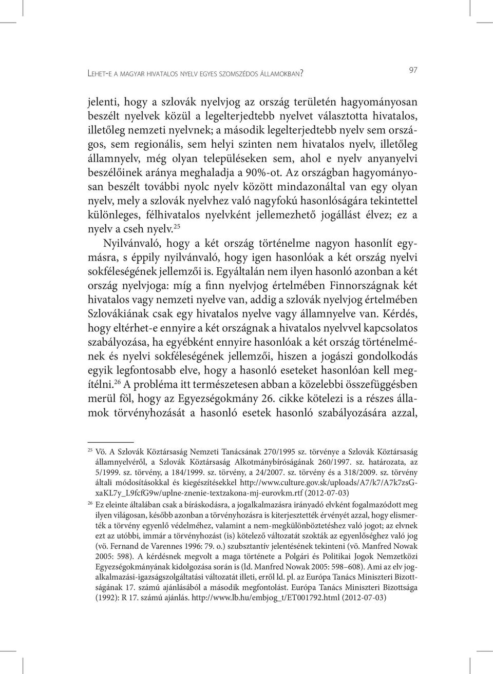 nyelv sem országos, sem regionális, sem helyi szinten nem hivatalos nyelv, illetőleg államnyelv, még olyan településeken sem, ahol e nyelv anyanyelvi beszélőinek aránya meghaladja a 90%-ot.