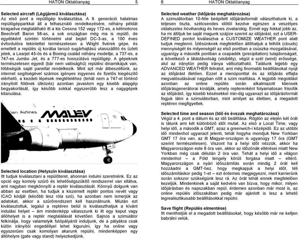 is repülő, de egyébként szintén történelmi utat bejárt DC-3-as, a 100 éves évfordulóra tekintettel természetesen a Wright fivérek gépe, és emellett a repülés új korába tarozó sugárhajtású