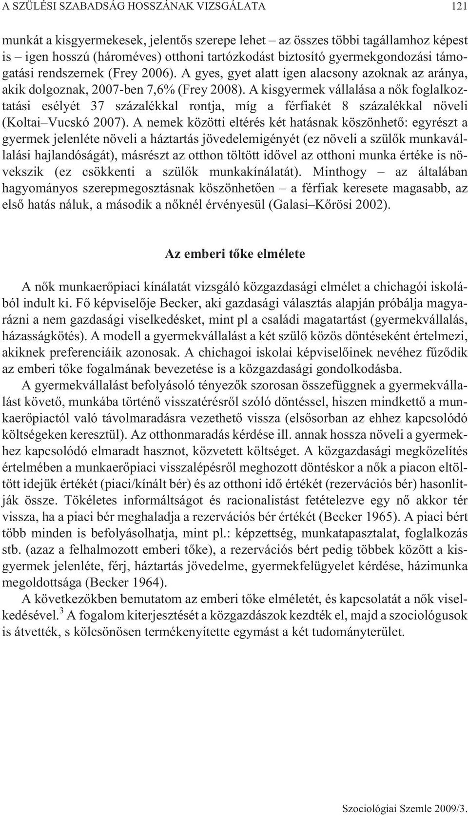 A kisgyermek vállalása a nõk foglalkoztatási esélyét 37 százalékkal rontja, míg a férfiakét 8 százalékkal növeli (Koltai Vucskó 2007).