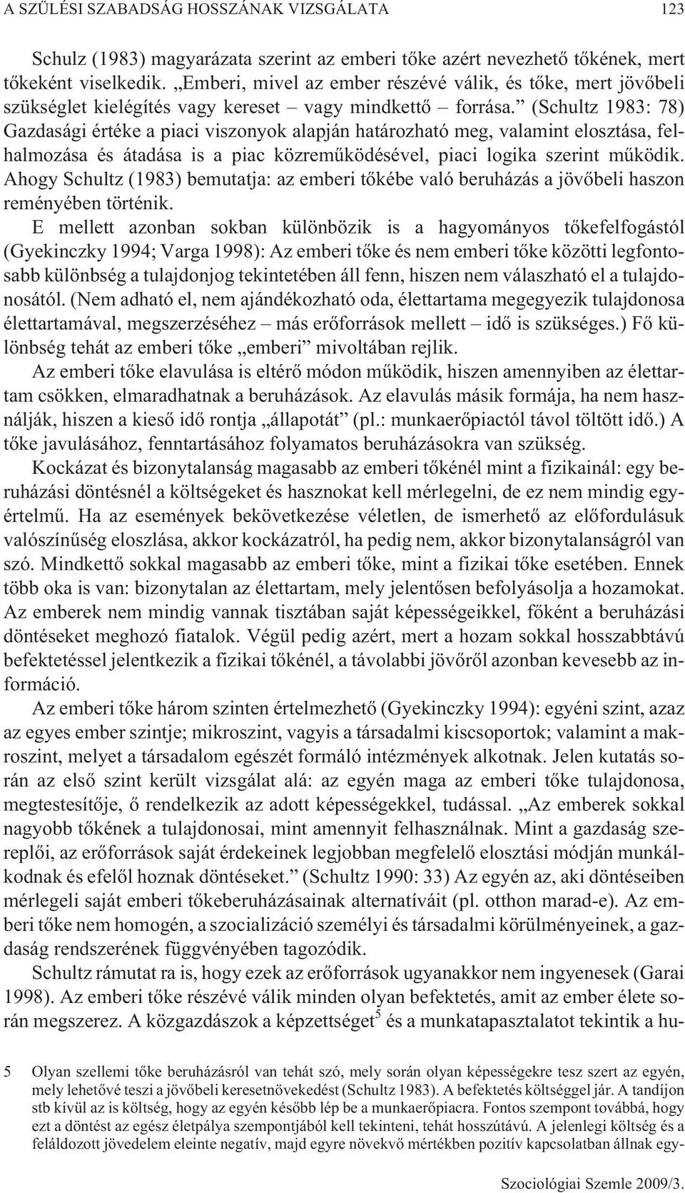 (Schultz 1983: 78) Gazdasági értéke a piaci viszonyok alapján határozható meg, valamint elosztása, felhalmozása és átadása is a piac közremûködésével, piaci logika szerint mûködik.