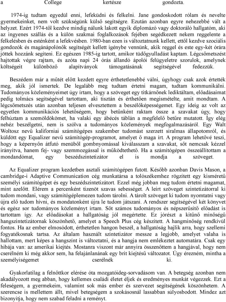 Ezért 1974-től kezdve mindig nálunk lakott egyik diplomázó vagy doktoráló hallgatóm, aki az ingyenes szállás és a külön szakmai foglalkozások fejében segédkezett nekem reggelente a felkelésben és