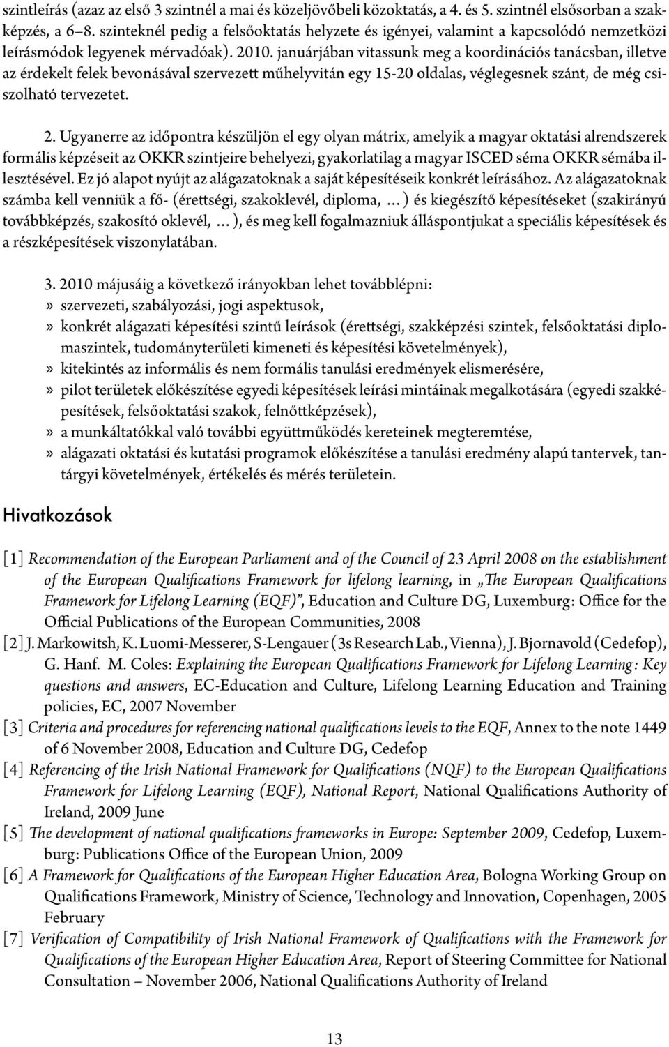 januárjában vitassunk meg a koordinációs tanácsban, illetve az érdekelt felek bevonásával szervezett műhelyvitán egy 15-20 oldalas, véglegesnek szánt, de még csiszolható tervezetet. 2.