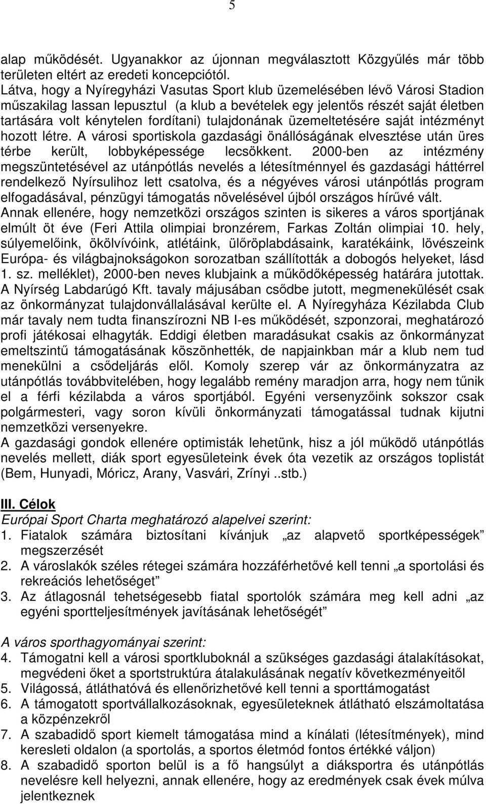 tulajdonának üzemeltetésére saját intézményt hozott létre. A városi sportiskola gazdasági önállóságának elvesztése után üres térbe került, lobbyképessége lecsökkent.