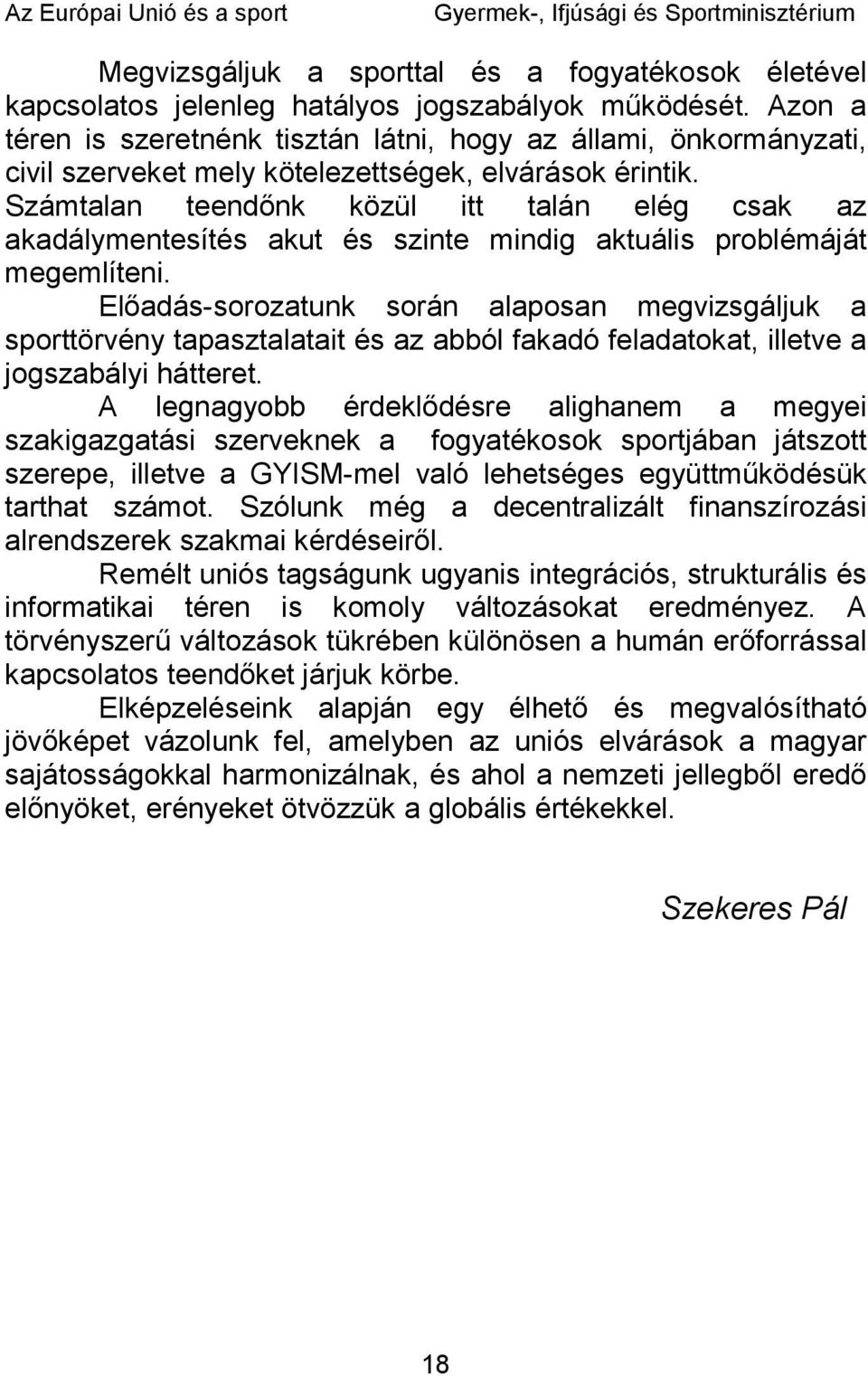 Számtalan teendőnk közül itt talán elég csak az akadálymentesítés akut és szinte mindig aktuális problémáját megemlíteni.