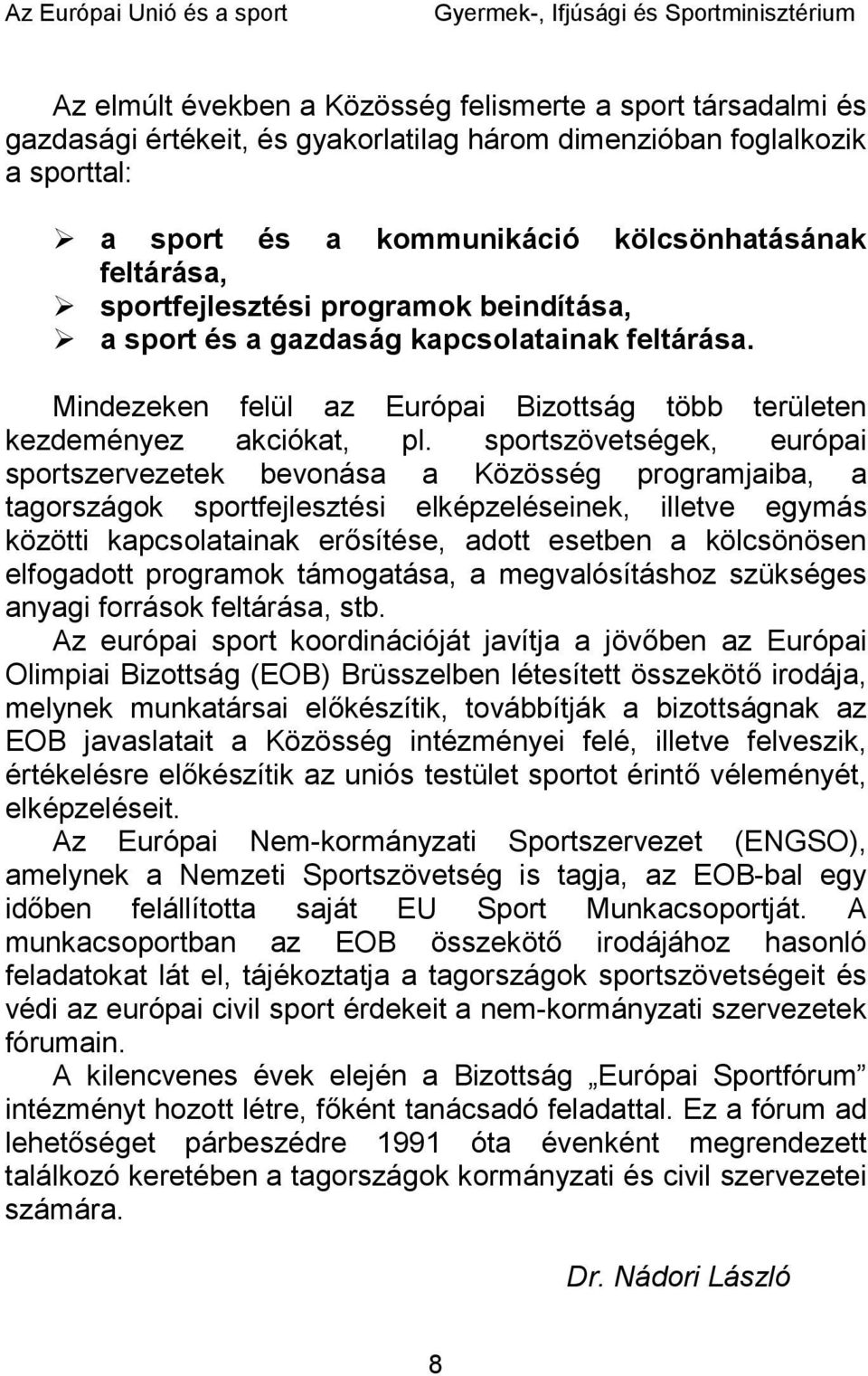 sportszövetségek, európai sportszervezetek bevonása a Közösség programjaiba, a tagországok sportfejlesztési elképzeléseinek, illetve egymás közötti kapcsolatainak erősítése, adott esetben a