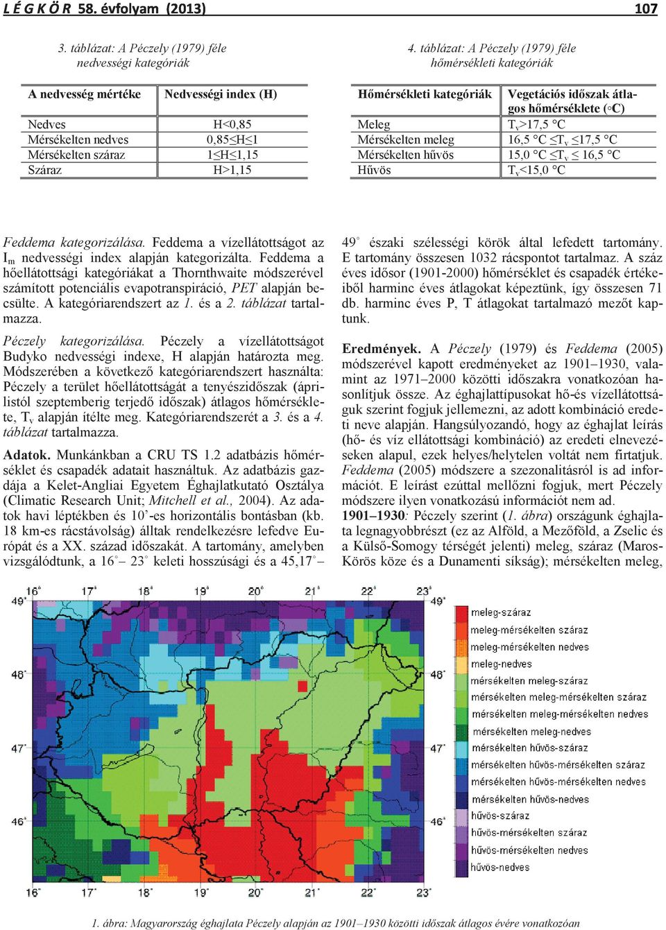 H<0,85 Meleg T v >17,5 C Mérsékelten nedves 0,85 H 1 Mérsékelten meleg 16,5 C T v 17,5 C Mérsékelten száraz 1 H 1,15 Mérsékelten hűvös 15,0 C T v 16,5 C Száraz H>1,15 Hűvös T v <15,0 C Feddema