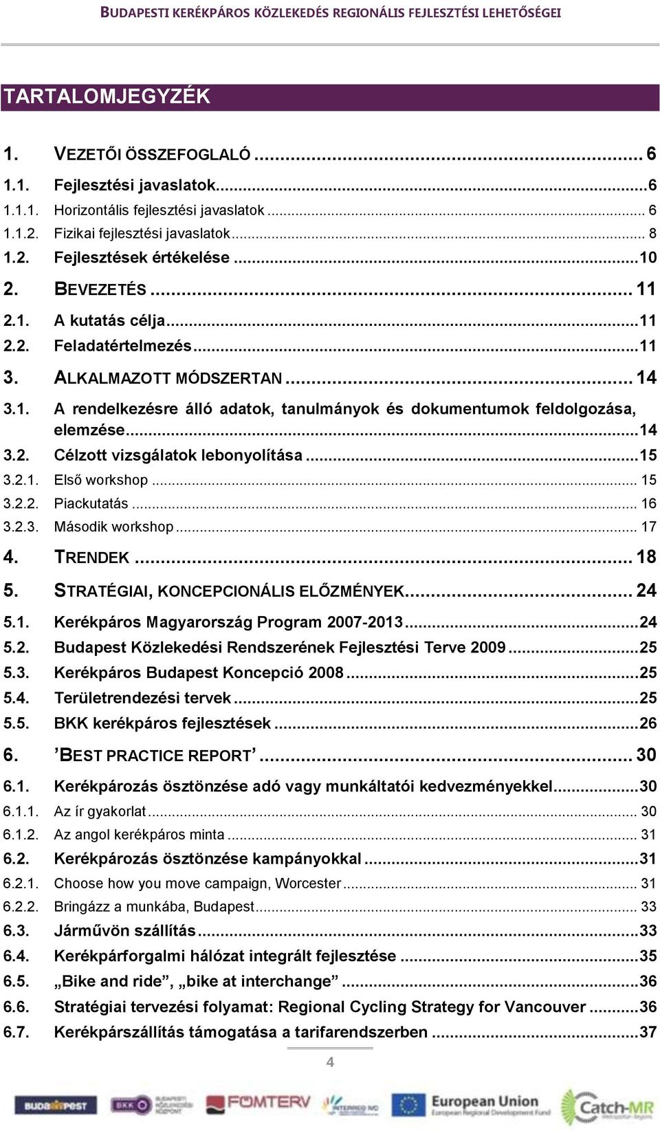 .. 14 3.2. Célzott vizsgálatok lebonyolítása... 15 3.2.1. Első workshop... 15 3.2.2. Piackutatás... 16 3.2.3. Második workshop... 17 4. TRENDEK... 18 5. STRATÉGIAI, KONCEPCIONÁLIS ELŐZMÉNYEK... 24 5.