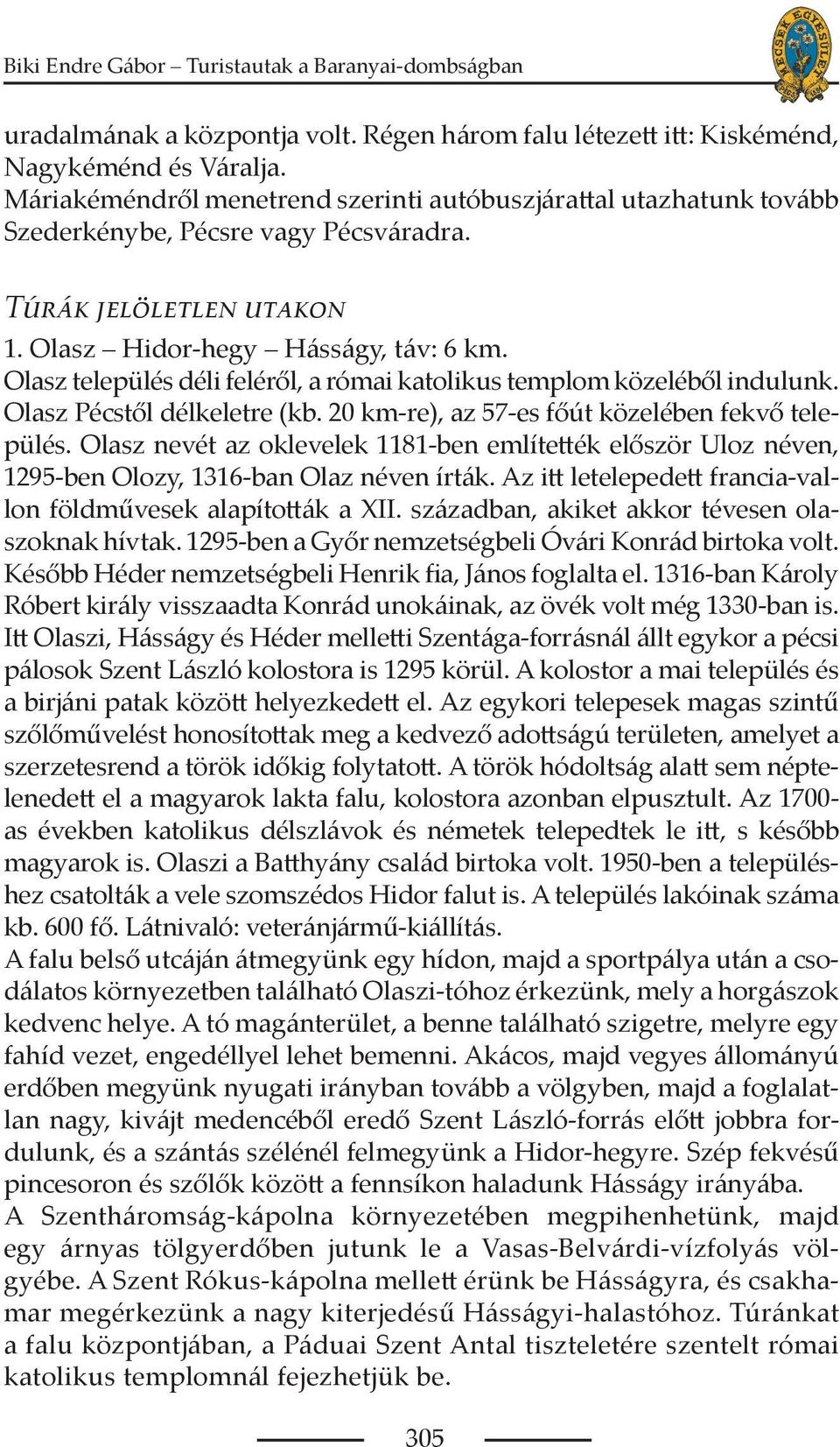 Olasz település déli feléről, a római katolikus templom közeléből indulunk. Olasz Pécstől délkeletre (kb. 20 km-re), az 57-es főút közelében fekvő település.