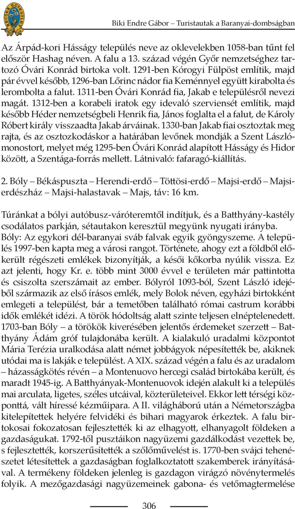 1312-ben a korabeli iratok egy idevaló szerviensét említik, majd később Héder nemzetségbeli Henrik fia, János foglalta el a falut, de Károly Róbert király visszaadta Jakab árváinak.