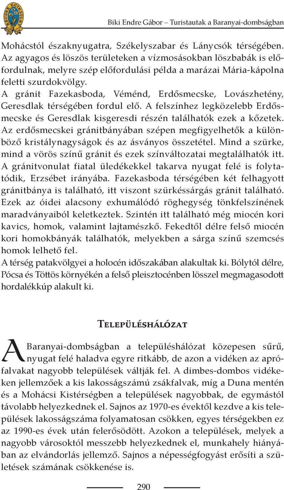 A gránit Fazekasboda, Véménd, Erdősmecske, Lovászhetény, Geresdlak térségében fordul elő. A felszínhez legközelebb Erdősmecske és Geresdlak kisgeresdi részén találhatók ezek a kőzetek.