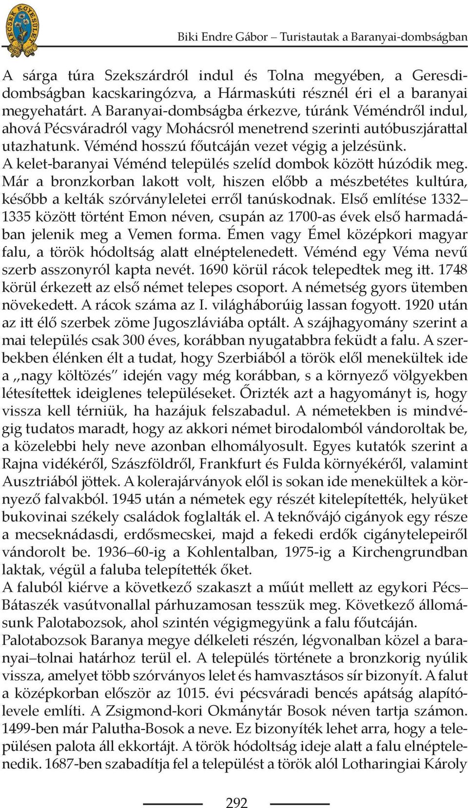 A kelet-baranyai Véménd település szelíd dombok között húzódik meg. Már a bronzkorban lakott volt, hiszen előbb a mészbetétes kultúra, később a kelták szórványleletei erről tanúskodnak.