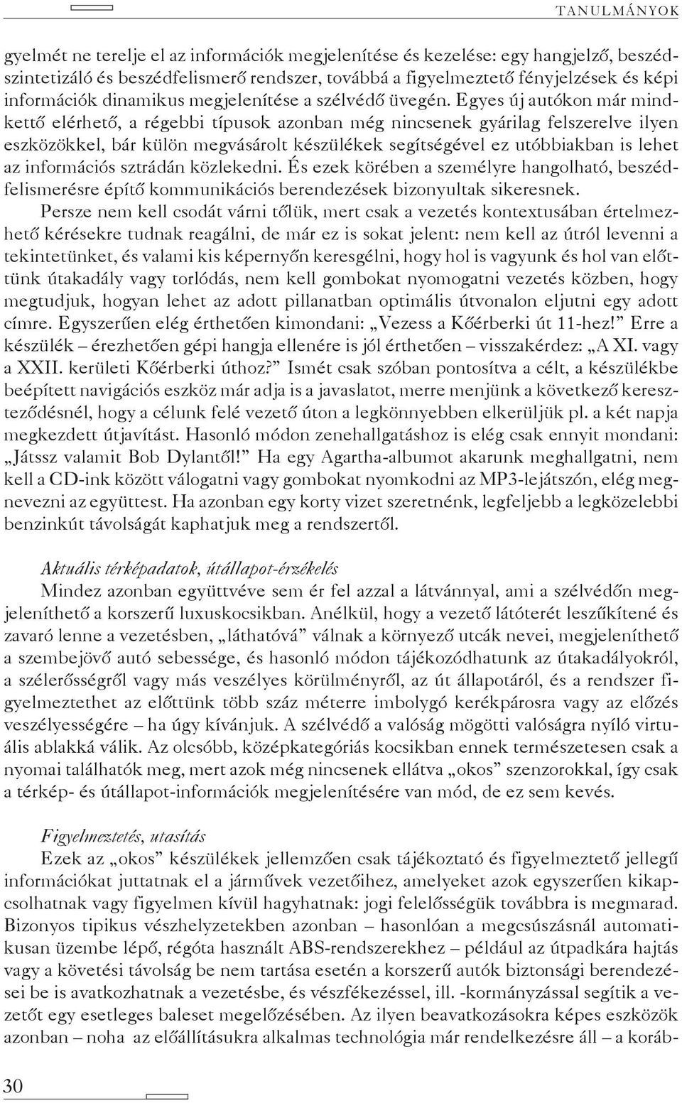 Egyes új autókon már mindkettő elérhető, a régebbi típusok azonban még nincsenek gyárilag felszerelve ilyen eszközökkel, bár külön megvásárolt ké szü lékek segítségével ez utóbbiakban is lehet az