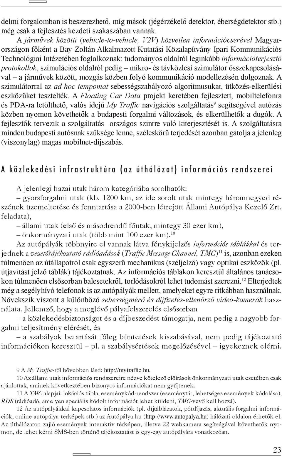 foglalkoznak: tudományos oldalról leginkább információterjesztő protokollok, szimulációs oldalról pedig mikro- és távközlési szimulátor összekapcsolásával a járművek között, mozgás közben folyó kom